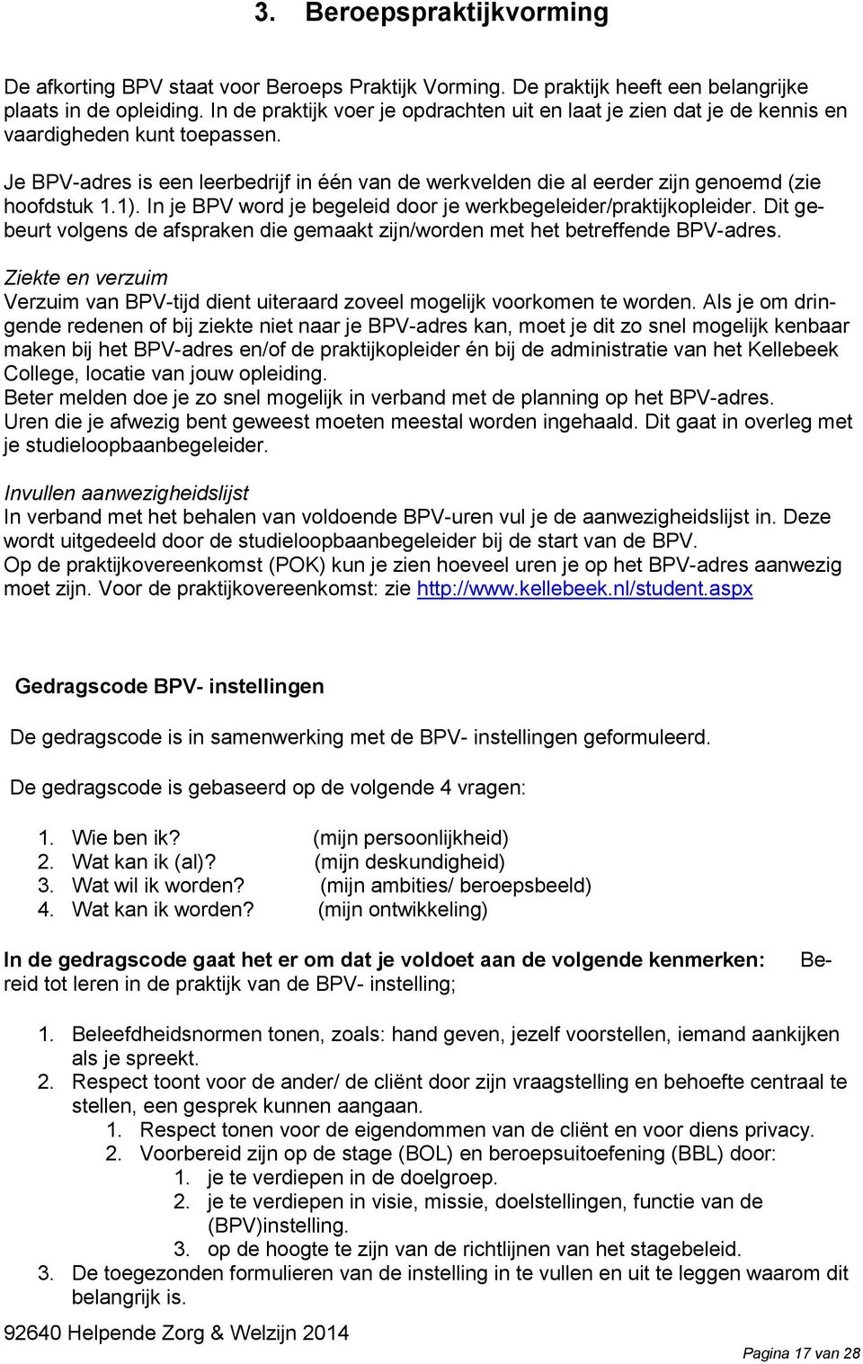 Je BPV-adres is een leerbedrijf in één van de werkvelden die al eerder zijn genoemd (zie hoofdstuk 1.1). In je BPV word je begeleid door je werkbegeleider/praktijkopleider.