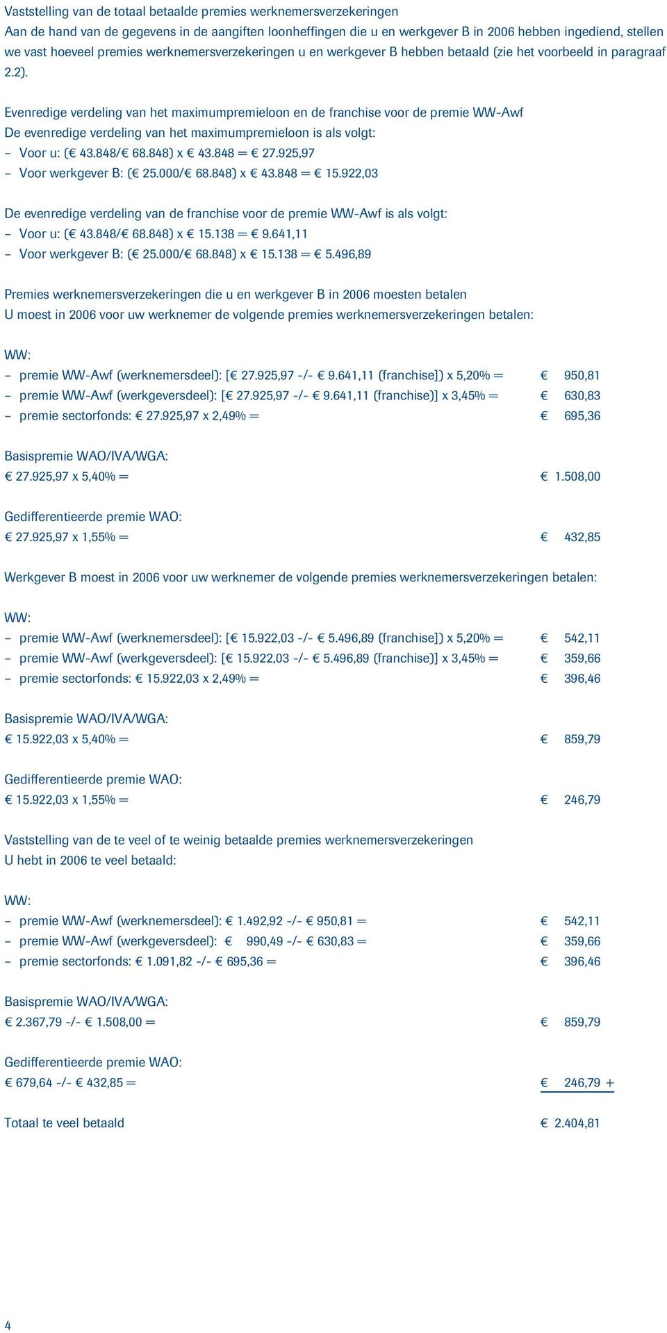 Evenredige verdeling van het maximumpremieloon en de franchise voor de premie WW-Awf De evenredige verdeling van het maximumpremieloon is als volgt: Voor u: ( 43.848/ 68.848) x 43.848 = 27.