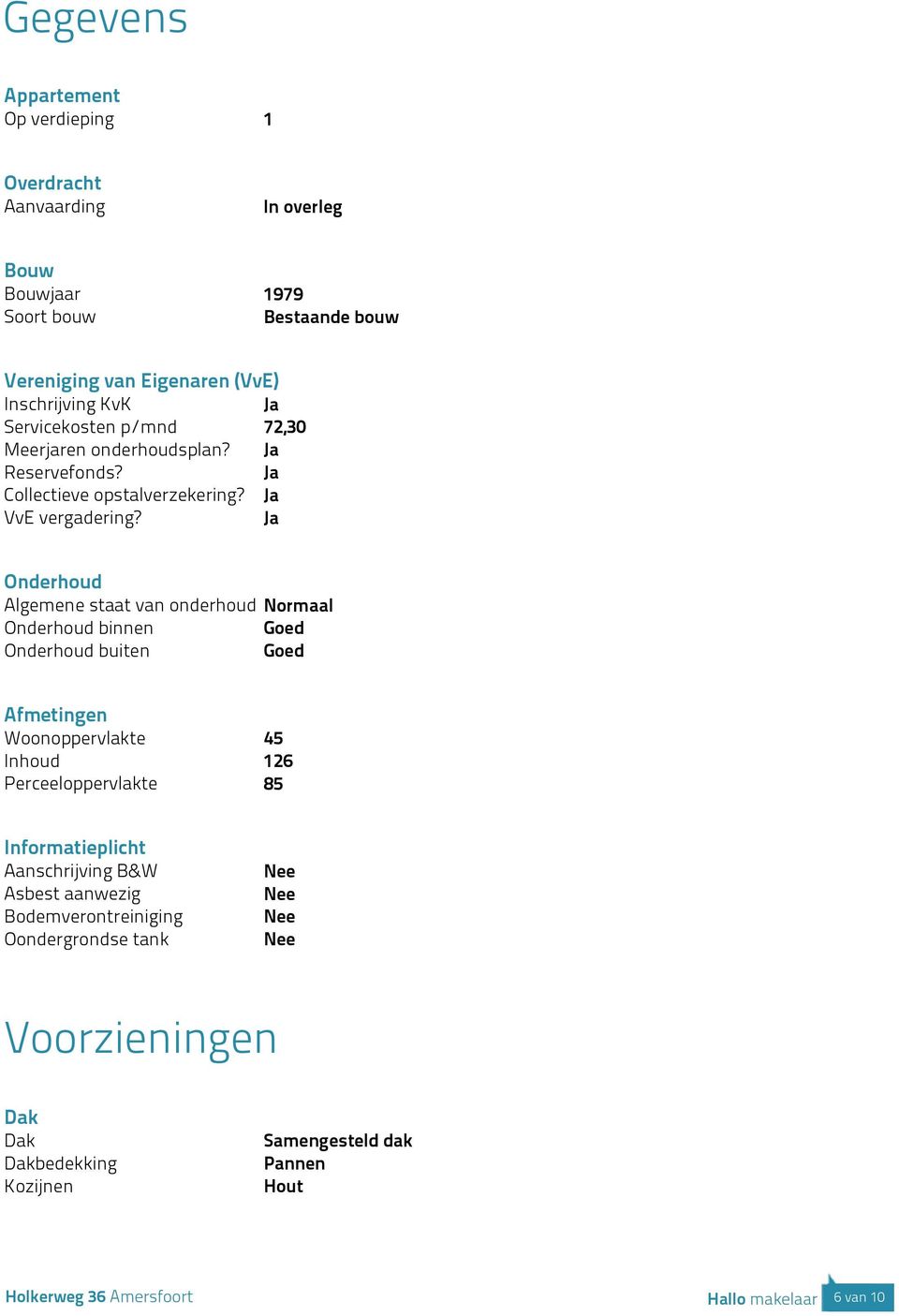 Ja Onderhoud Algemene staat van onderhoud Normaal Onderhoud binnen Goed Onderhoud buiten Goed Afmetingen Woonoppervlakte 45 Inhoud 126 Perceeloppervlakte 85