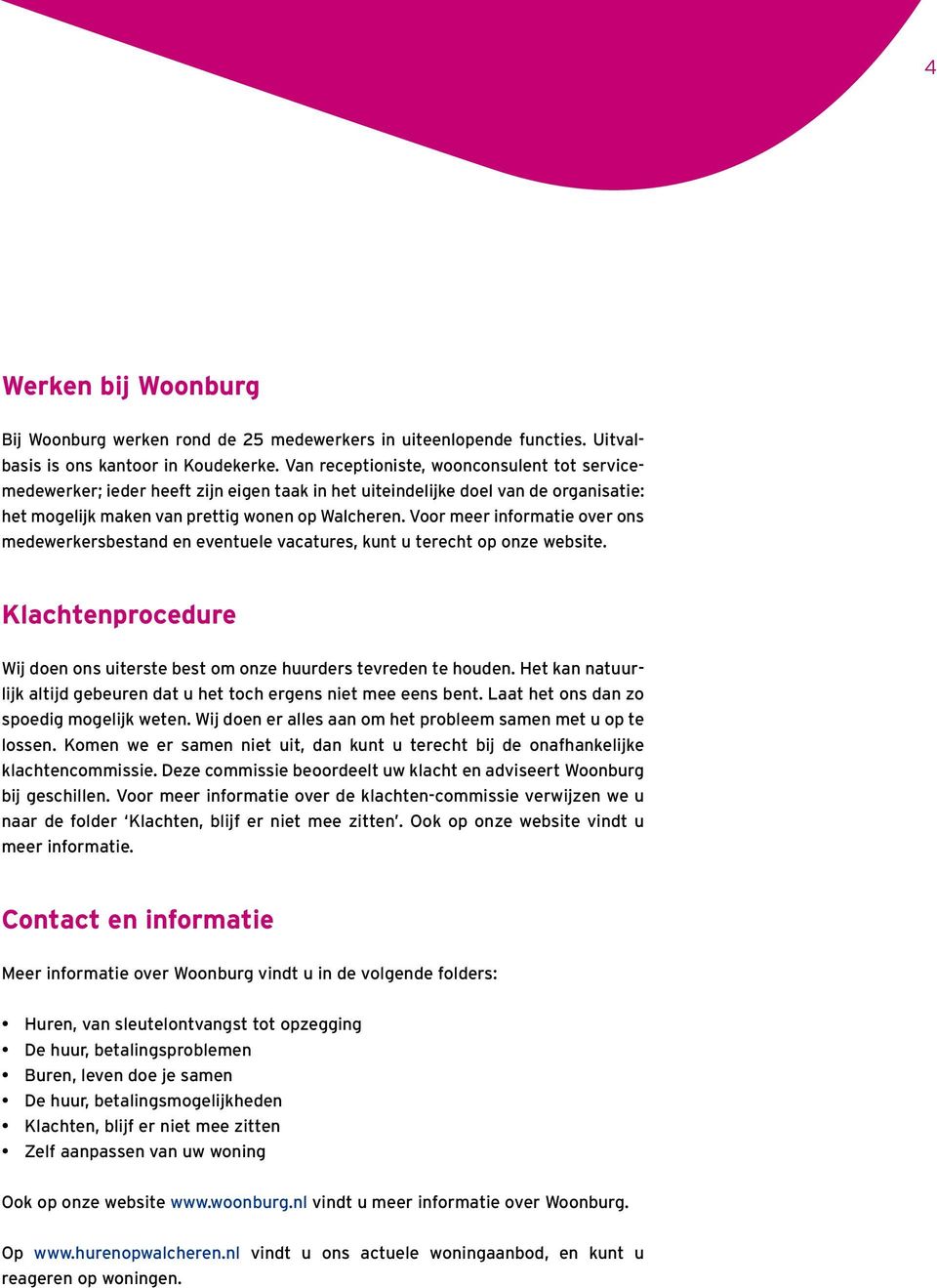 Voor meer informatie over ons medewerkersbestand en eventuele vacatures, kunt u terecht op onze website. Klachtenprocedure Wij doen ons uiterste best om onze huurders tevreden te houden.