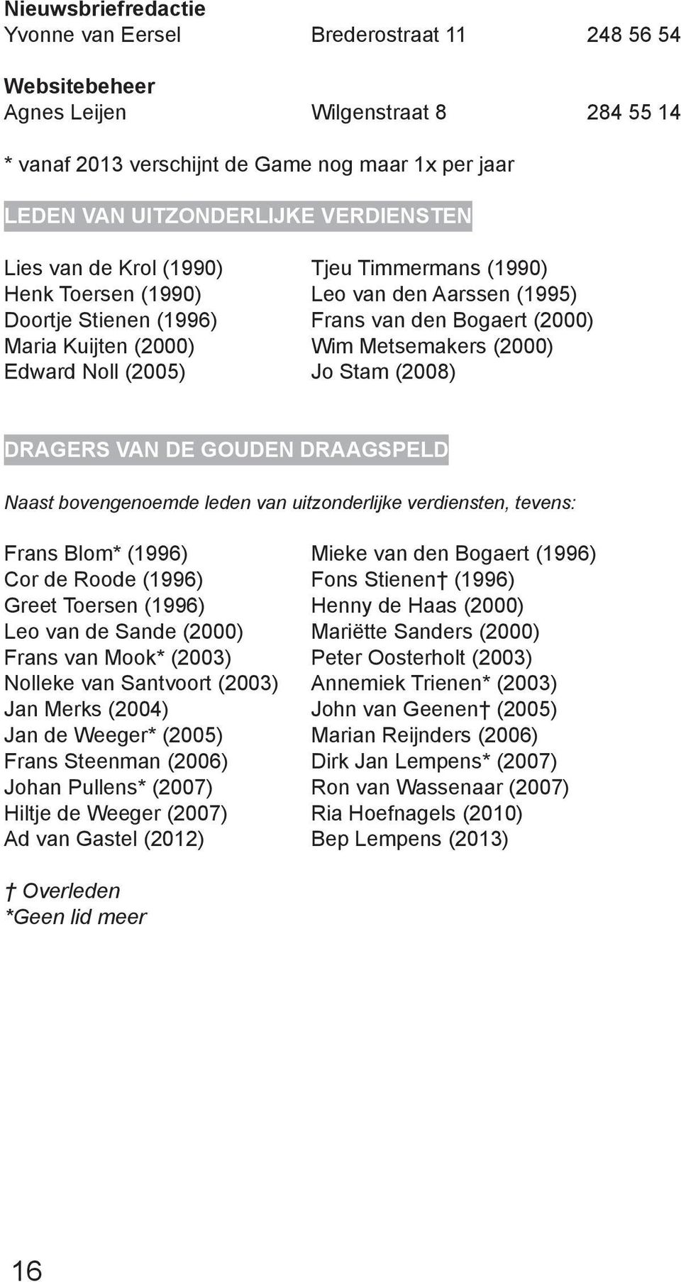 (2000) Edward Noll (2005) Jo Stam (2008) Dragers van de gouden draagspeld Naast bovengenoemde leden van uitzonderlijke verdiensten, tevens: Frans Blom* (1996) Mieke van den Bogaert (1996) Cor de