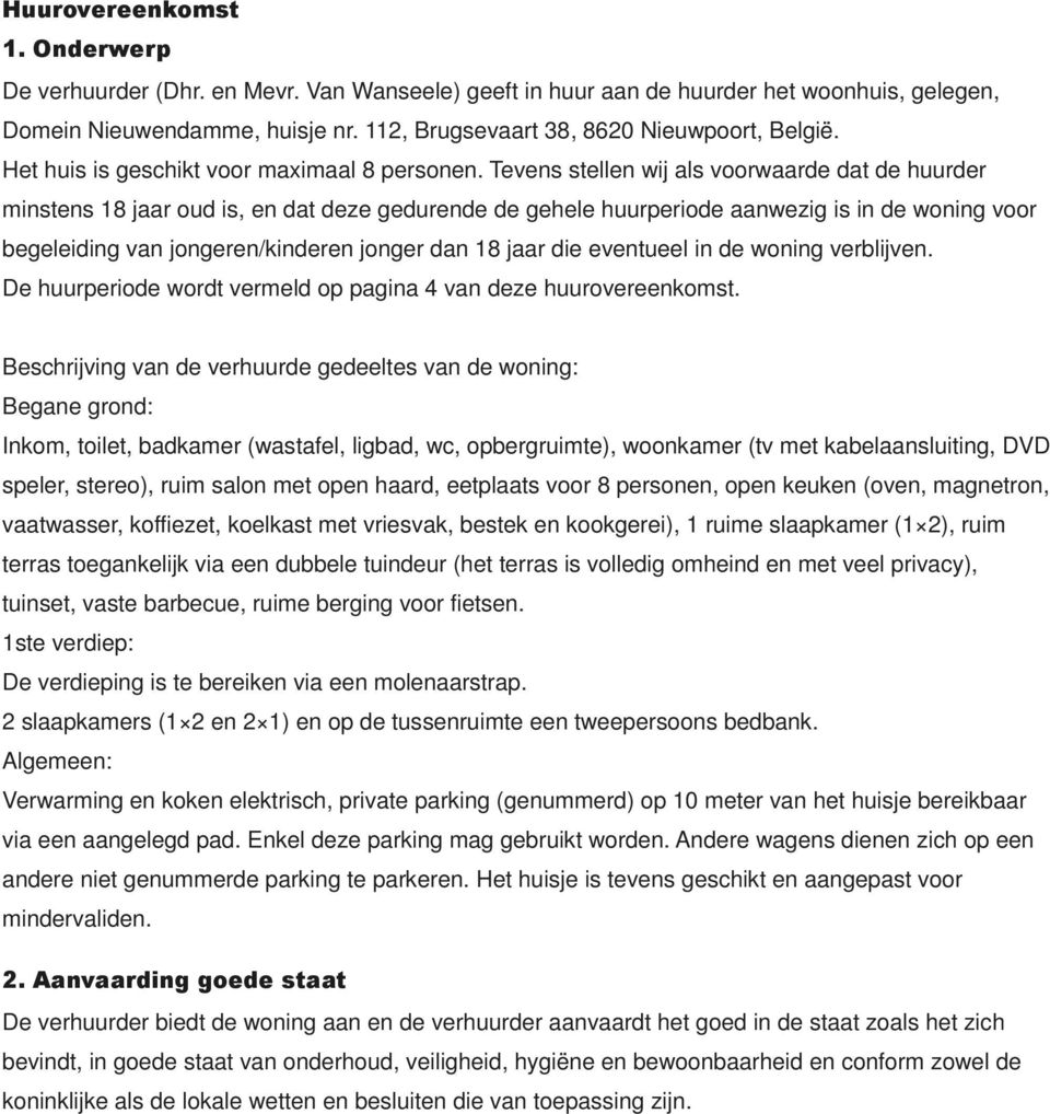 Tevens stellen wij als voorwaarde dat de huurder minstens 18 jaar oud is, en dat deze gedurende de gehele huurperiode aanwezig is in de woning voor begeleiding van jongeren/kinderen jonger dan 18