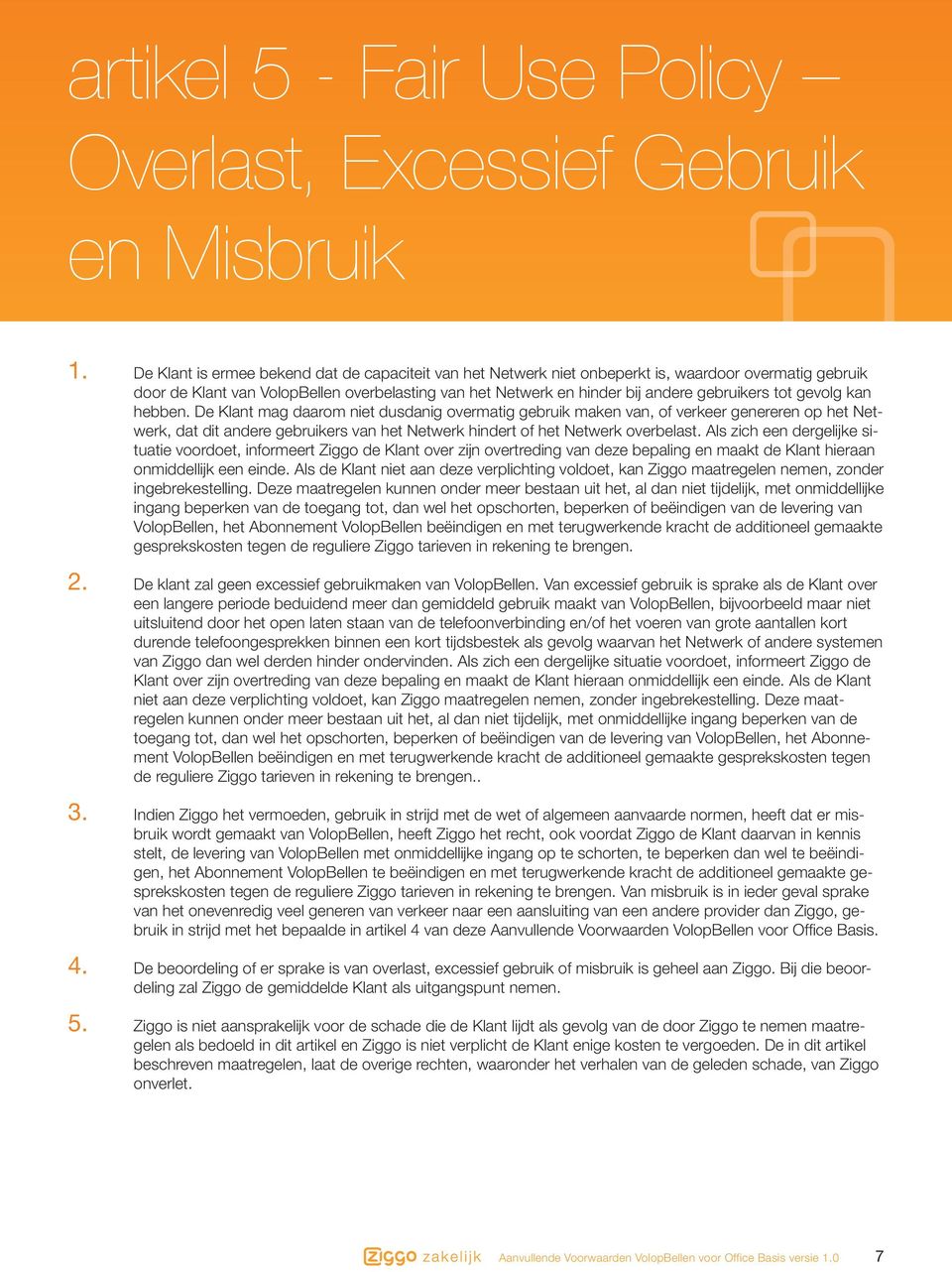 tot gevolg kan hebben. De Klant mag daarom niet dusdanig overmatig gebruik maken van, of verkeer genereren op het Netwerk, dat dit andere gebruikers van het Netwerk hindert of het Netwerk overbelast.