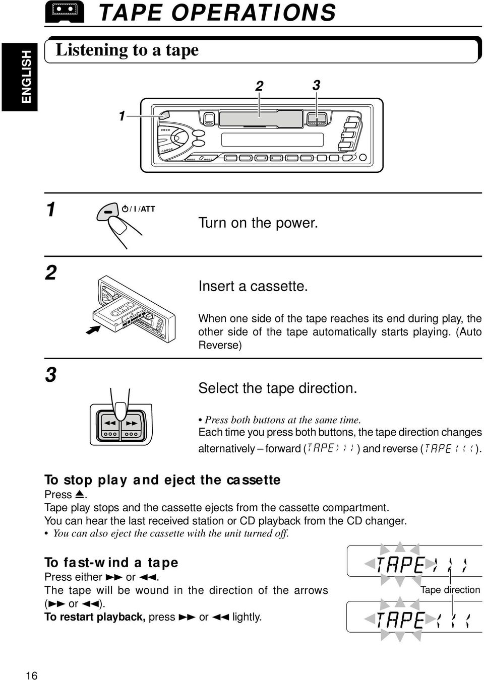 Each time you press both buttons, the tape direction changes alternatively forward ( ) and reverse ( ). To stop play and eject the cassette Press 0.