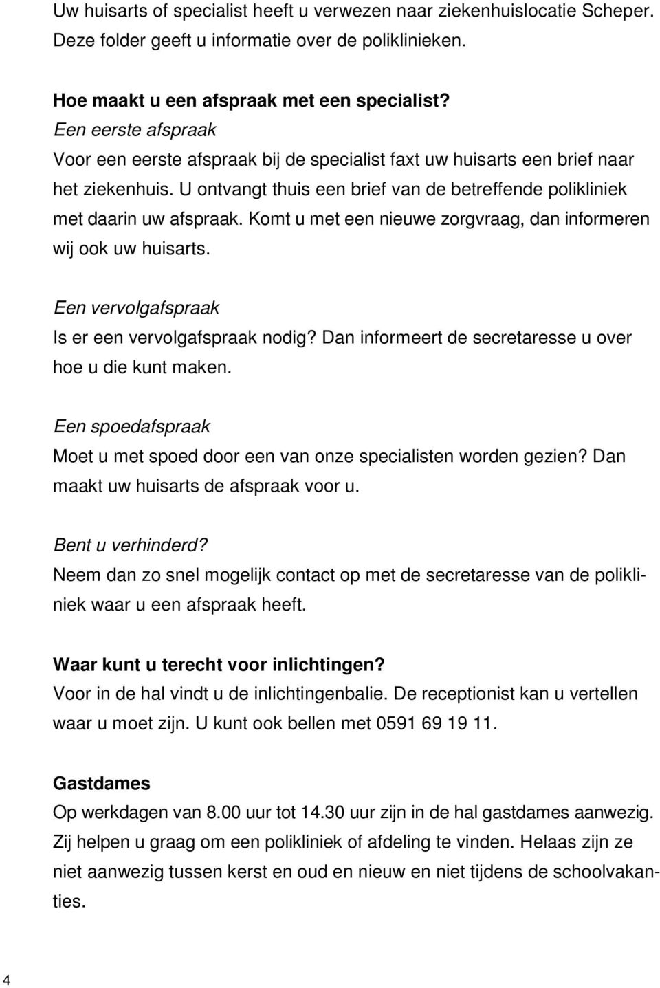 Komt u met een nieuwe zorgvraag, dan informeren wij ook uw huisarts. Een vervolgafspraak Is er een vervolgafspraak nodig? Dan informeert de secretaresse u over hoe u die kunt maken.