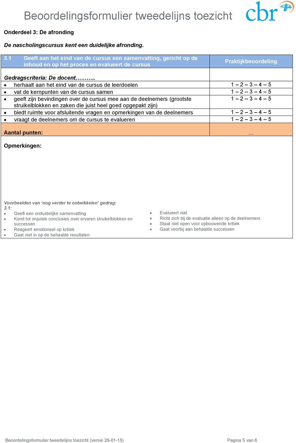 struikelblokken en zaken die juist heel goed opgepakt zijn) biedt ruimte voor afsluitende vragen en opmerkingen van de deelnemers 1 2 3 4 5 vraagt de deelnemers om de cursus te evalueren 1 2 3 4 5 3.