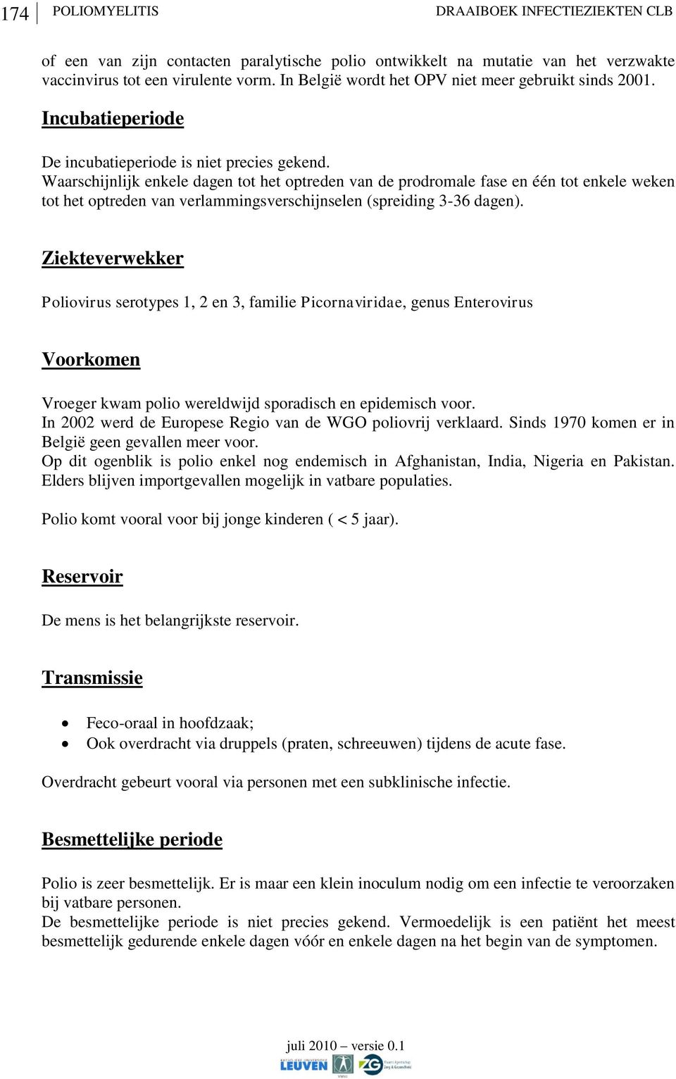 Waarschijnlijk enkele dagen tot het optreden van de prodromale fase en één tot enkele weken tot het optreden van verlammingsverschijnselen (spreiding 3-36 dagen).