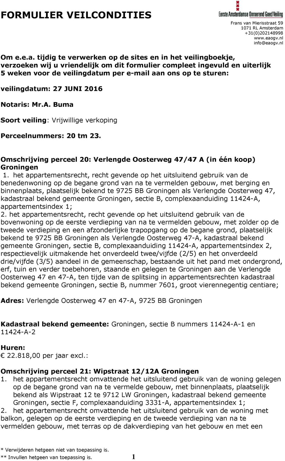 veilingdatum: 27 JUNI 2016 Notaris: Mr.A. Buma Soort veiling: Vrijwillige verkoping Perceelnummers: 20 tm 23. Omschrijving perceel 20: Verlengde Oosterweg 47/47 A (in één koop) Groningen 1.