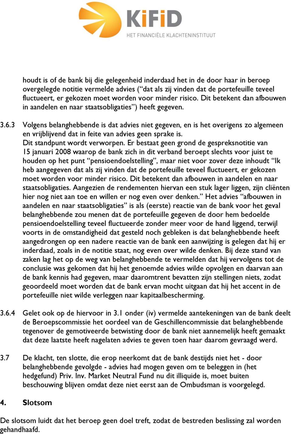 3 Volgens belanghebbende is dat advies niet gegeven, en is het overigens zo algemeen en vrijblijvend dat in feite van advies geen sprake is. Dit standpunt wordt verworpen.