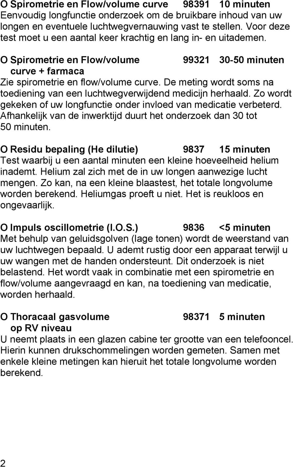 De meting wordt soms na toediening van een luchtwegverwijdend medicijn herhaald. Zo wordt gekeken of uw longfunctie onder invloed van medicatie verbeterd.