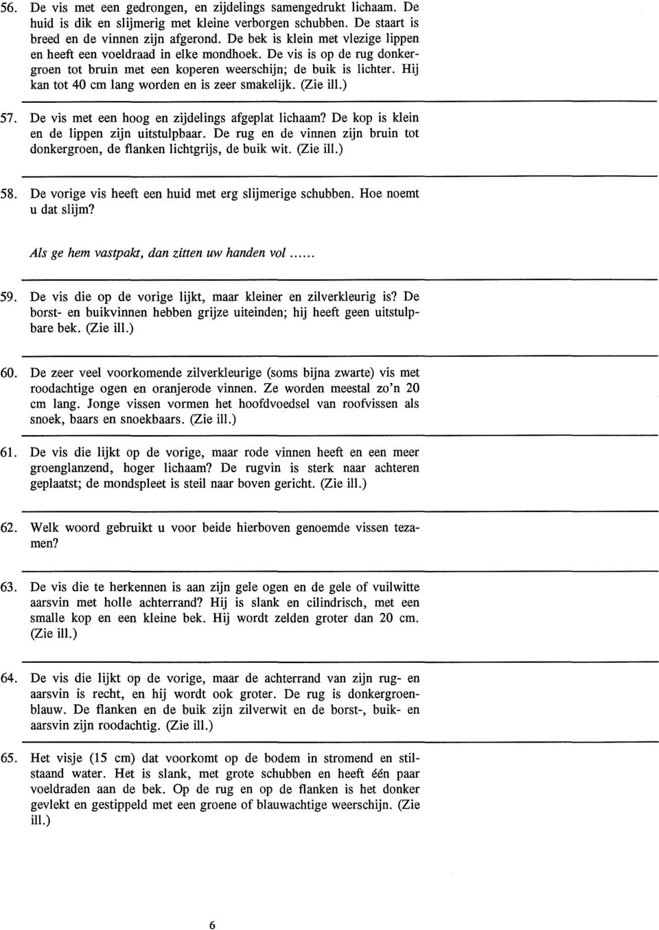 Hij kan tot 40 cm lang worden en is zeer smakelijk. (Zie ill.) 57. De vis met een hoog en zijdelings afgeplat lichaam? De kop is klein en de lippen zijn uitstulpbaar.