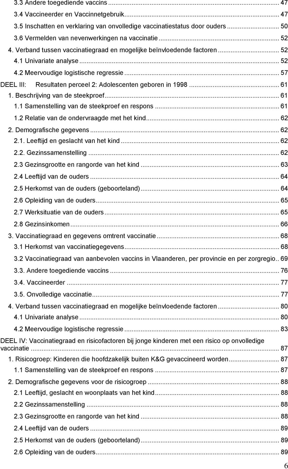 .. 57 DEEL III: Resultaten perceel 2: Adolescenten geboren in 1998... 61 1. Beschrijving van de steekproef... 61 1.1 Samenstelling van de steekproef en respons... 61 1.2 Relatie van de ondervraagde met het kind.