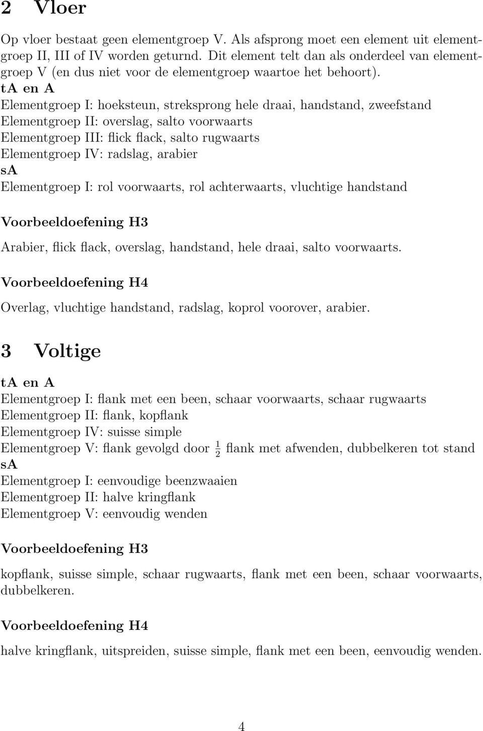 Elementgroep I: hoeksteun, streksprong hele draai, handstand, zweefstand Elementgroep II: overslag, salto voorwaarts Elementgroep III: flick flack, salto rugwaarts Elementgroep IV: radslag, arabier