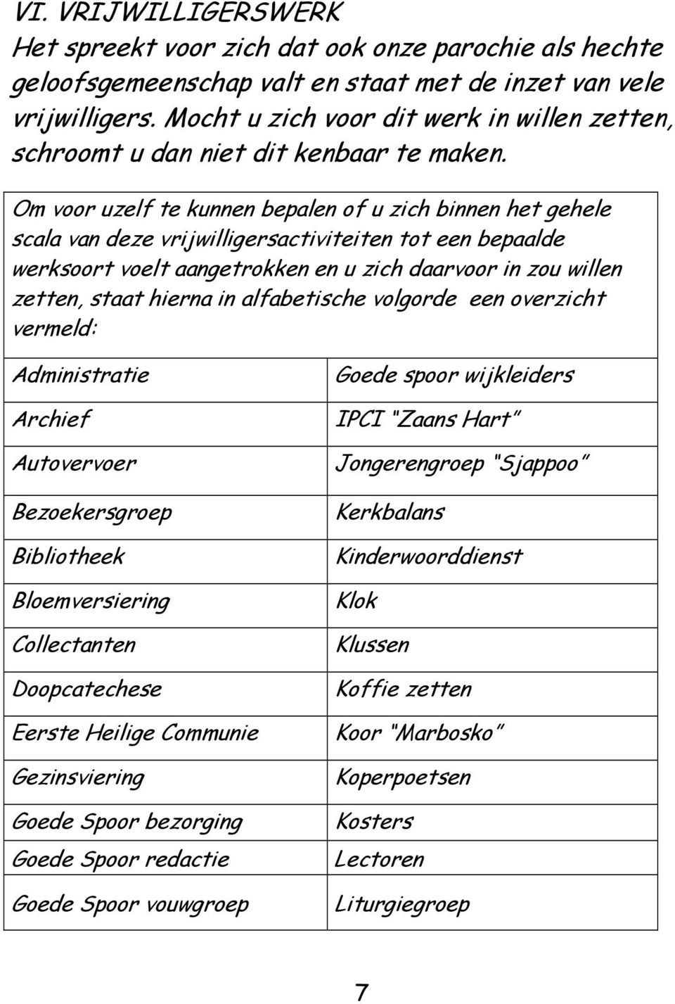 Om voor uzelf te kunnen bepalen of u zich binnen het gehele scala van deze vrijwilligersactiviteiten tot een bepaalde werksoort voelt aangetrokken en u zich daarvoor in zou willen zetten, staat