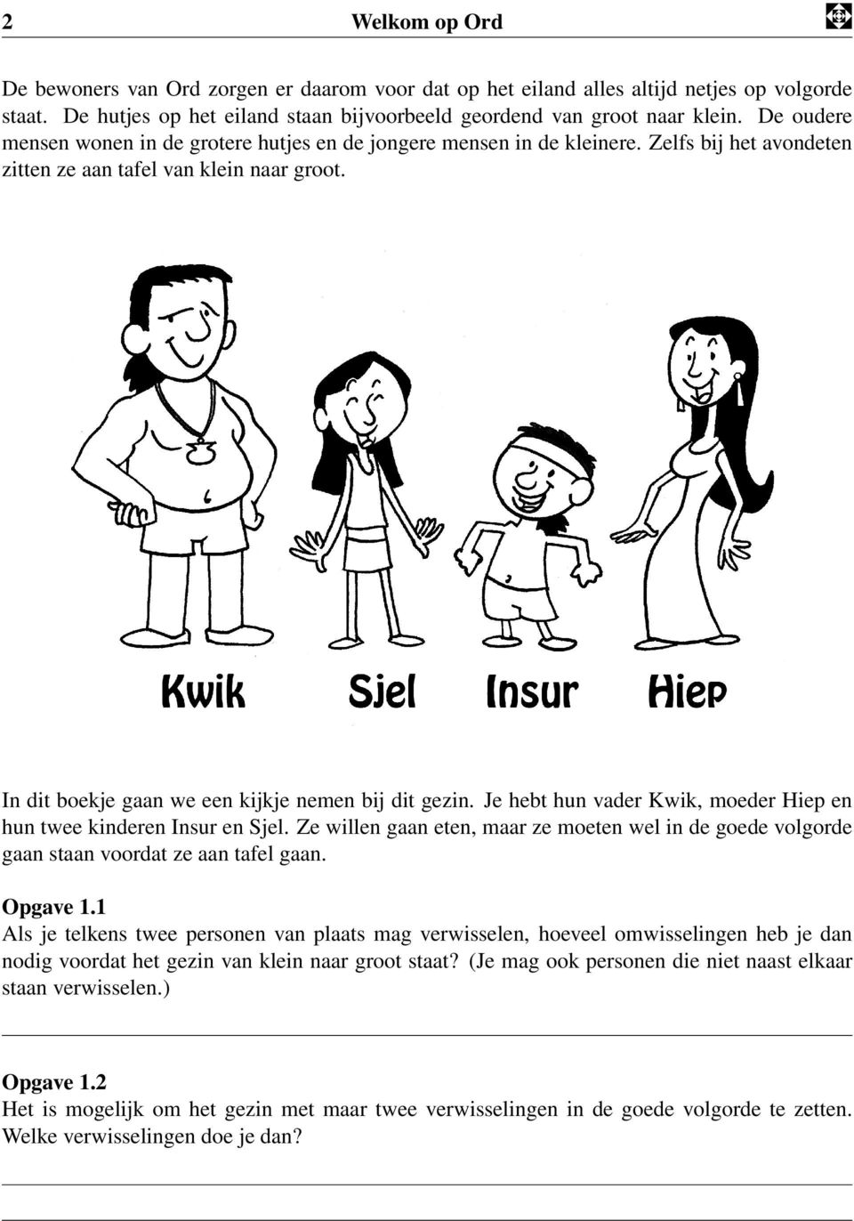 Je hebt hun vader Kwik, moeder Hiep en hun twee kinderen Insur en Sjel. Ze willen gaan eten, maar ze moeten wel in de goede volgorde gaan staan voordat ze aan tafel gaan. Opgave 1.