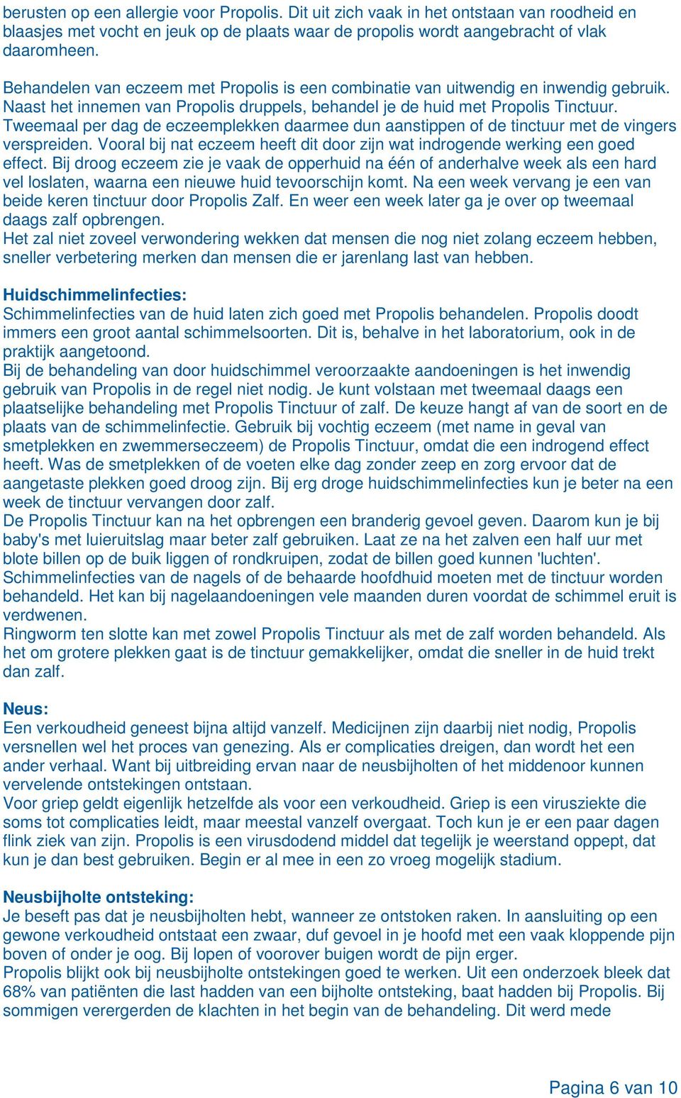 Tweemaal per dag de eczeemplekken daarmee dun aanstippen of de tinctuur met de vingers verspreiden. Vooral bij nat eczeem heeft dit door zijn wat indrogende werking een goed effect.