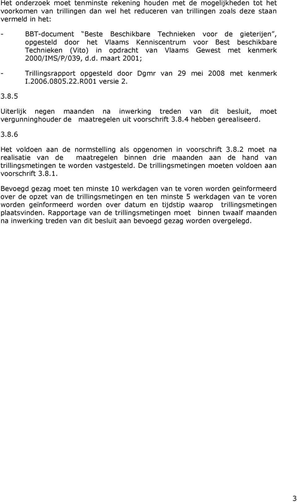 2006.0805.22.R001 versie 2. 3.8.5 Uiterlijk negen maanden na inwerking treden van dit besluit, moet vergunninghouder de maatregelen uit voorschrift 3.8.4 hebben gerealiseerd. 3.8.6 Het voldoen aan de normstelling als opgenomen in voorschrift 3.