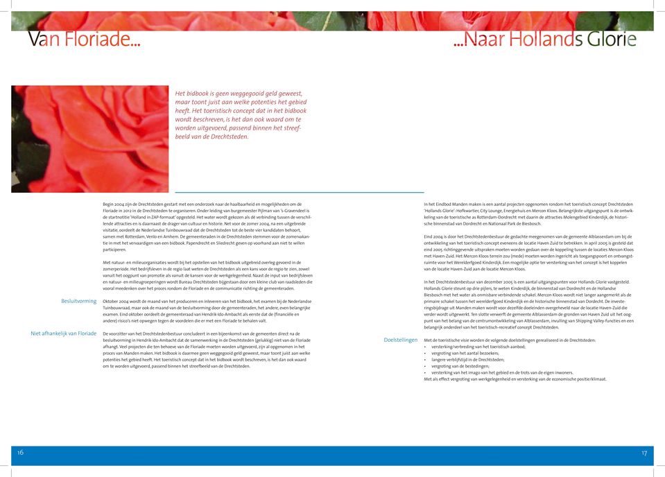 Besluitvorming Niet afhankelijk van Floriade Begin 2004 zijn de Drechtsteden gestart met een onderzoek naar de haalbaarheid en mogelijkheden om de Floriade in 2012 in de Drechtsteden te organiseren.