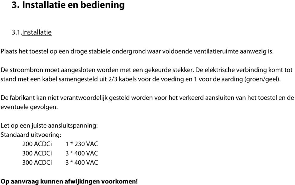 De elektrische verbinding komt tot stand met een kabel samengesteld uit 2/3 kabels voor de voeding en 1 voor de aarding (groen/geel).