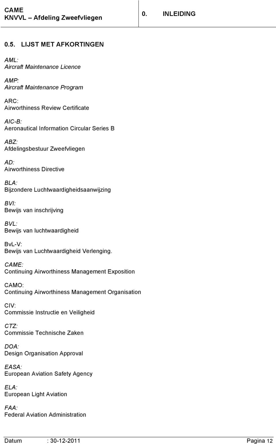 Afdelingsbestuur Zweefvliegen AD: Airworthiness Directive BLA: Bijzondere Luchtwaardigheidsaanwijzing BVI: Bewijs van inschrijving BVL: Bewijs van luchtwaardigheid BvL-V: Bewijs van