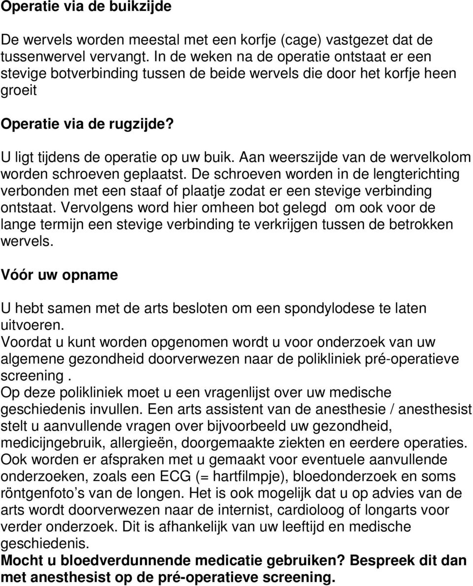 Aan weerszijde van de wervelkolom worden schroeven geplaatst. De schroeven worden in de lengterichting verbonden met een staaf of plaatje zodat er een stevige verbinding ontstaat.