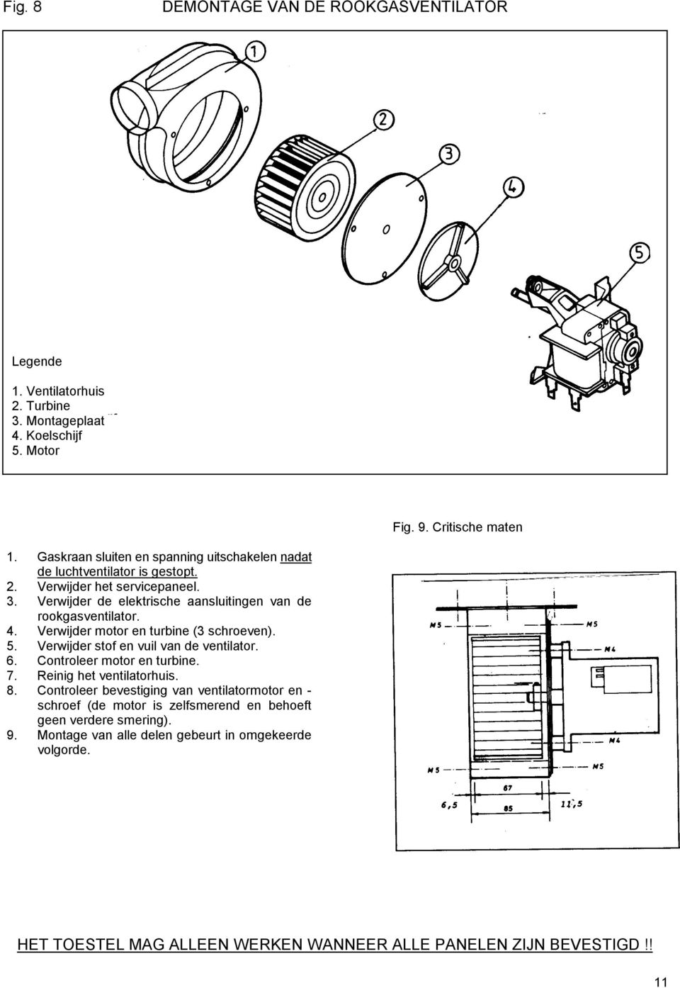 Verwijder motor en turbine (3 schroeven). 5. Verwijder stof en vuil van de ventilator. 6. Controleer motor en turbine. 7. Reinig het ventilatorhuis. 8.