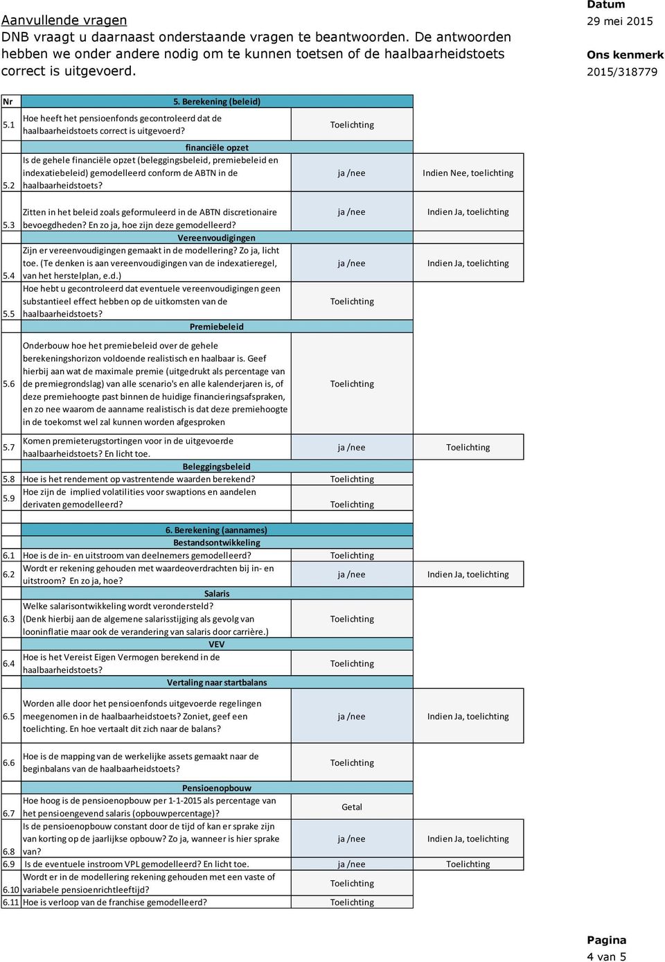 financiële opzet Is de gehele financiële opzet (beleggingsbeleid, premiebeleid en indexatiebeleid) gemodelleerd conform de ABTN in de haalbaarheidstoets?