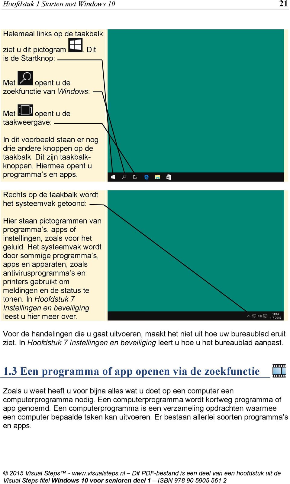 Hiermee opent u programma s en apps. Rechts op de taakbalk wordt het systeemvak getoond: Hier staan pictogrammen van programma s, apps of instellingen, zoals voor het geluid.