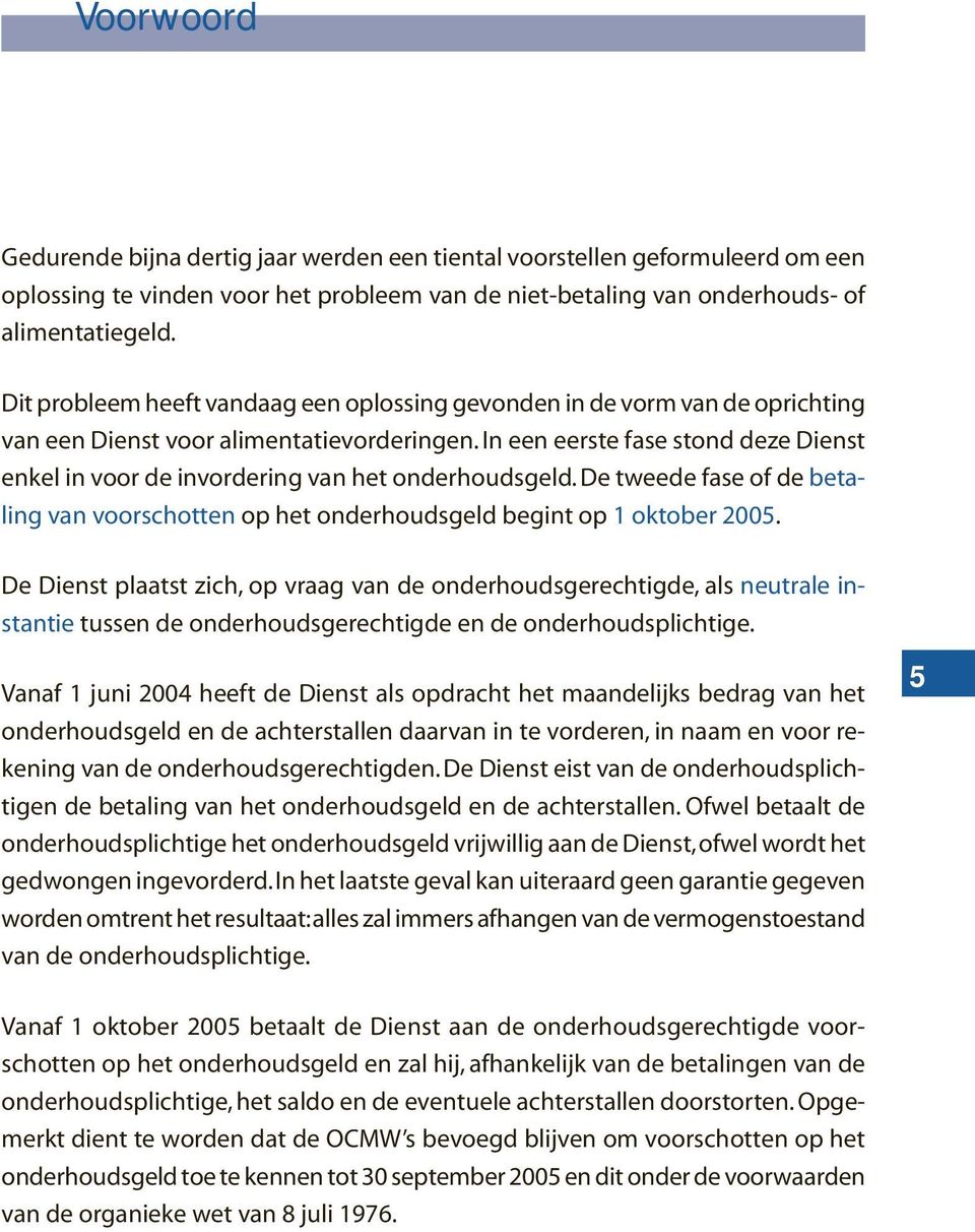 In een eerste fase stond deze Dienst enkel in voor de invordering van het onderhoudsgeld. De tweede fase of de betaling van voorschotten op het onderhoudsgeld begint op 1 oktober 2005.