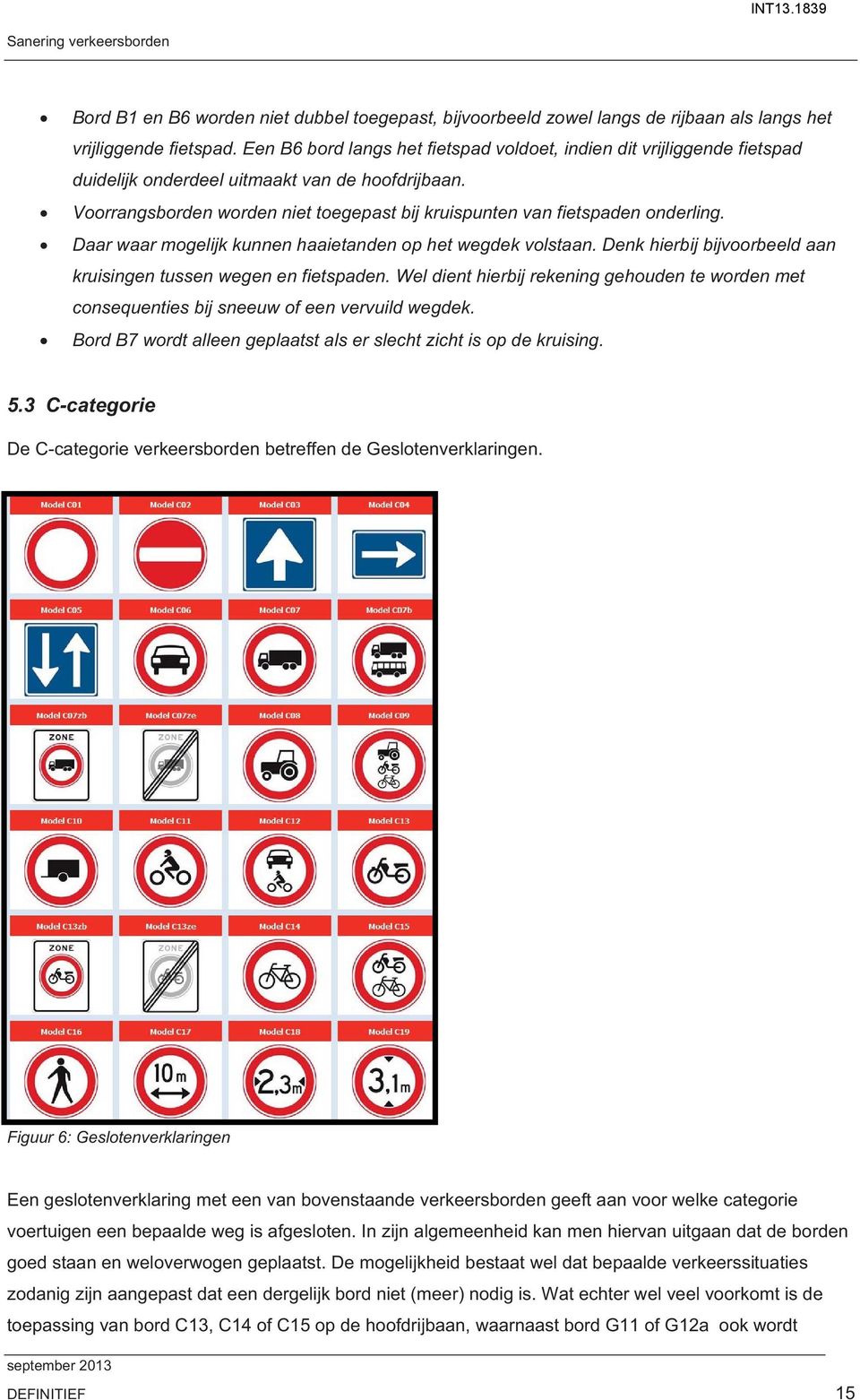 Voorrangsborden worden niet toegepast bij kruispunten van fietspaden onderling. Daar waar mogelijk kunnen haaietanden op het wegdek volstaan.