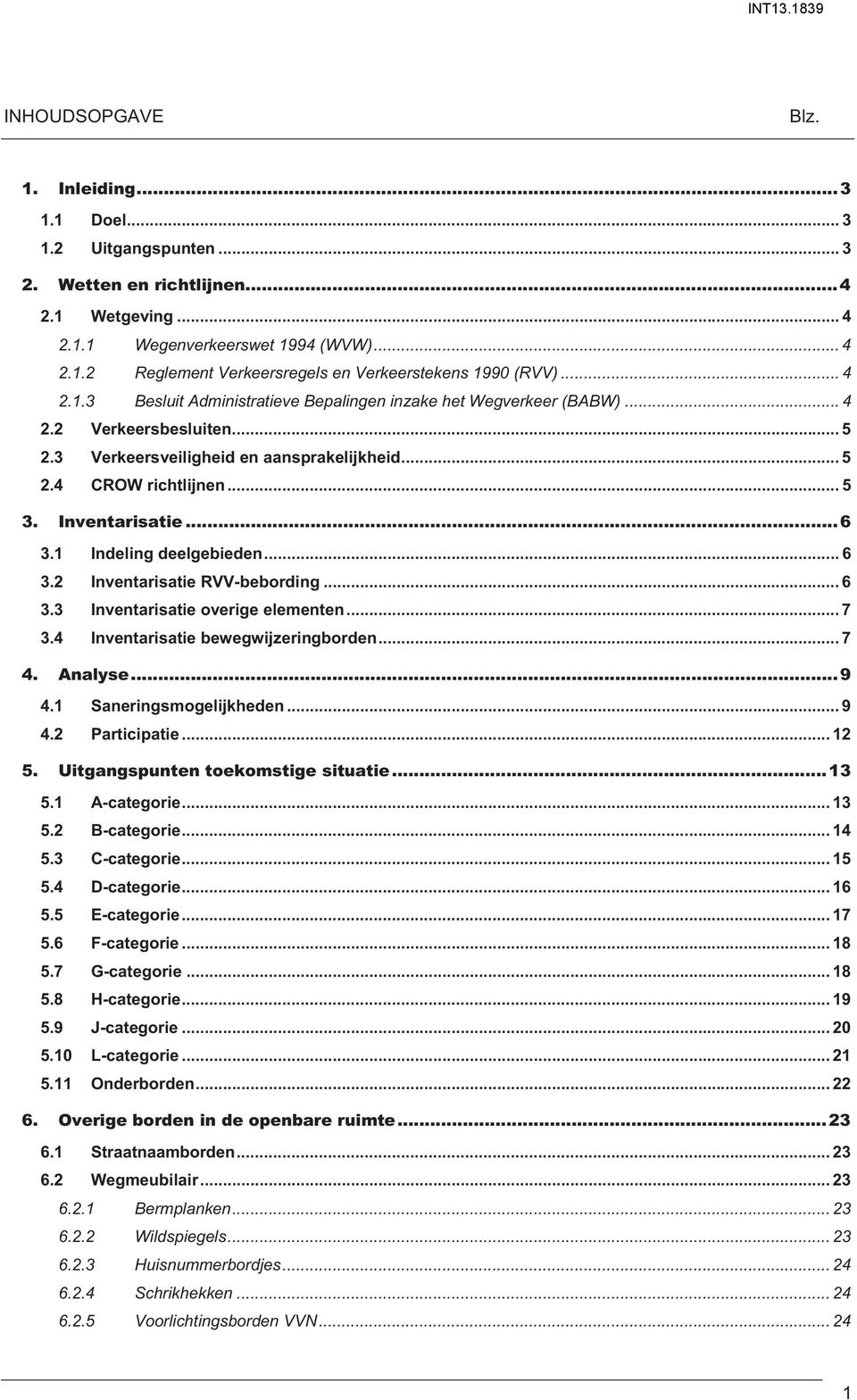 Indeling deelgebieden... 6 3. Inventarisatie RVV-bebording... 6 3.3 Inventarisatie overige elementen... 7 3.4 Inventarisatie bewegwijzeringborden... 7 4. Analyse... 9 4. Saneringsmogelijkheden... 9 4. Participatie.