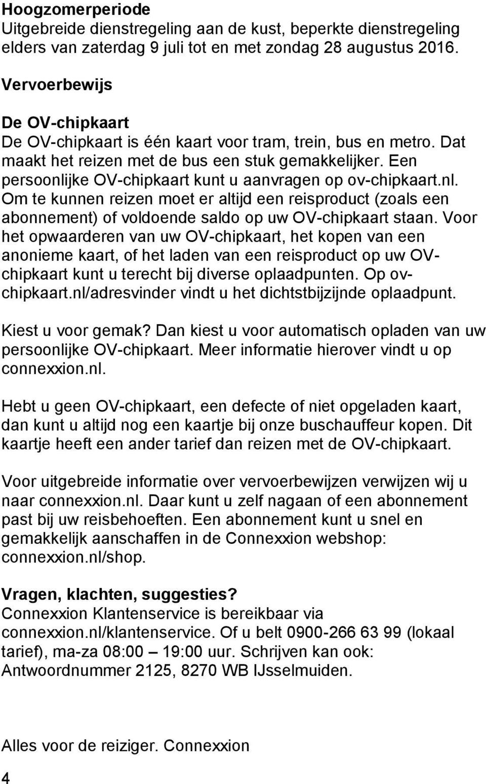 Een persoonlijke OV-chipkaart kunt u aanvragen op ov-chipkaart.nl. Om te kunnen reizen moet er altijd een reisproduct (zoals een abonnement) of voldoende saldo op uw OV-chipkaart staan.
