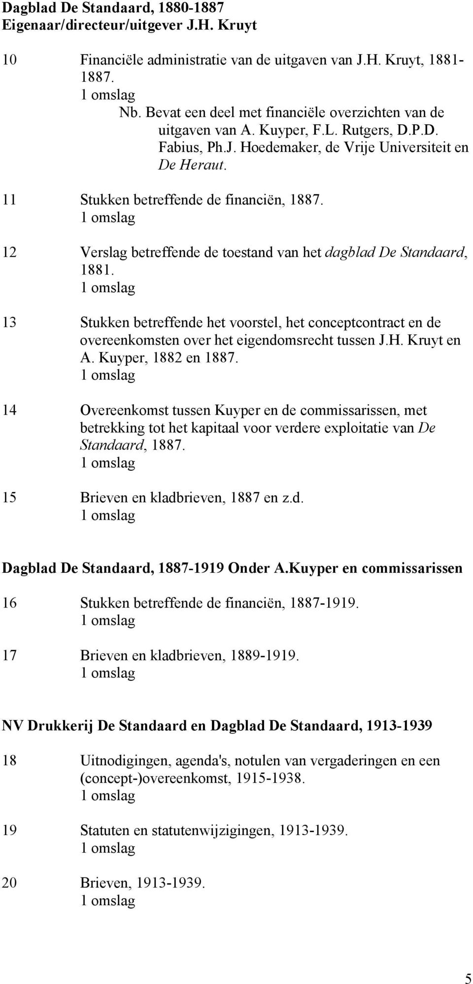 12 Verslag betreffende de toestand van het dagblad De Standaard, 1881. 13 Stukken betreffende het voorstel, het conceptcontract en de overeenkomsten over het eigendomsrecht tussen J.H. Kruyt en A.
