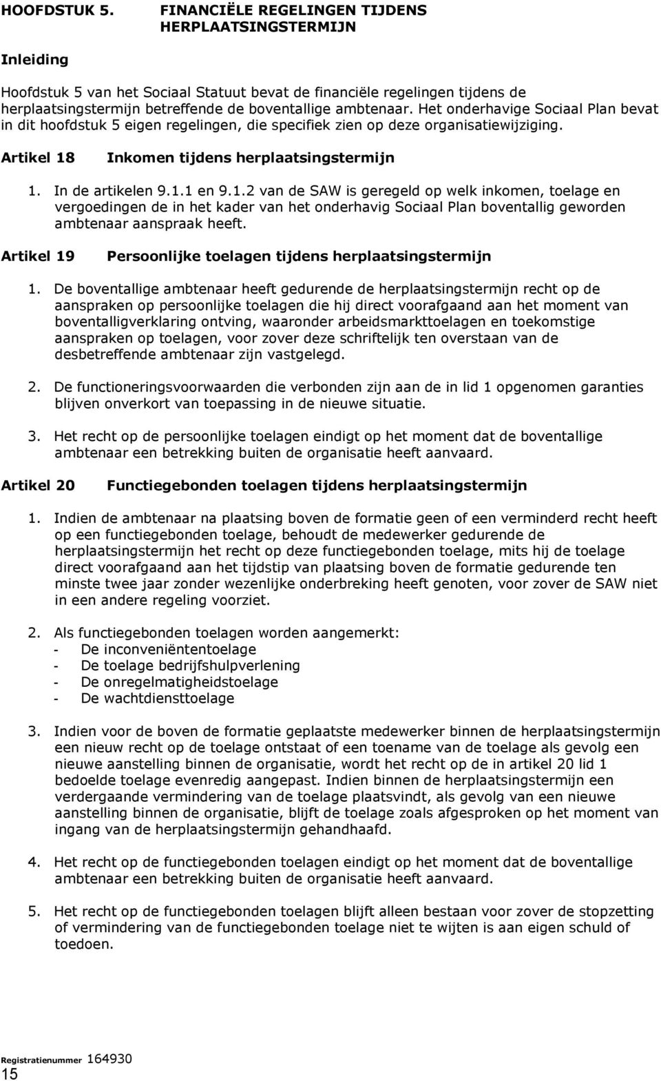 Het onderhavige Sociaal Plan bevat in dit hoofdstuk 5 eigen regelingen, die specifiek zien op deze organisatiewijziging. Artikel 18 Inkomen tijdens herplaatsingstermijn 1. In de artikelen 9.1.1 en 9.