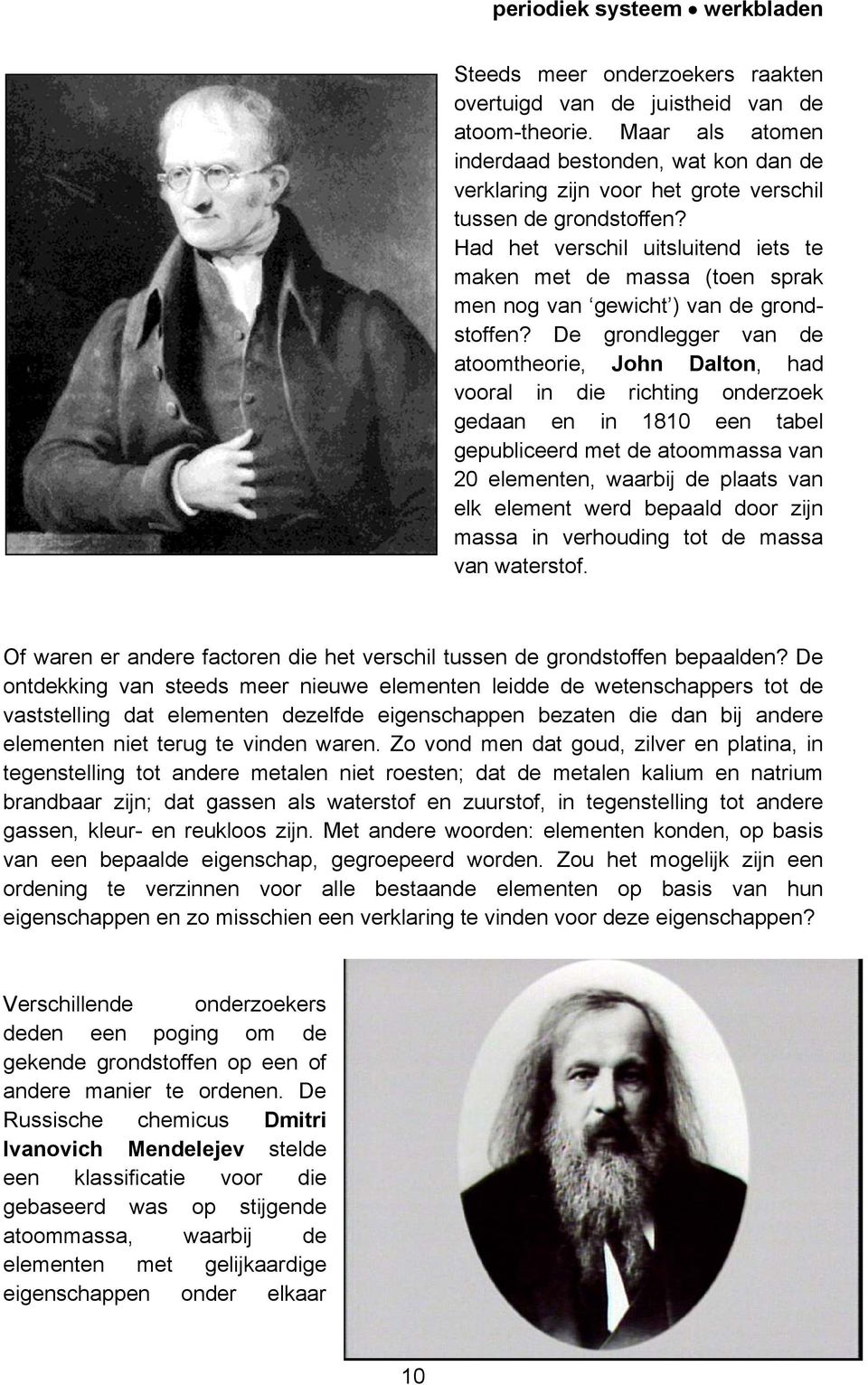 De grondlegger van de atoomtheorie, John Dalton, had vooral in die richting onderzoek gedaan en in 1810 een tabel gepubliceerd met de atoommassa van 20 elementen, waarbij de plaats van elk element