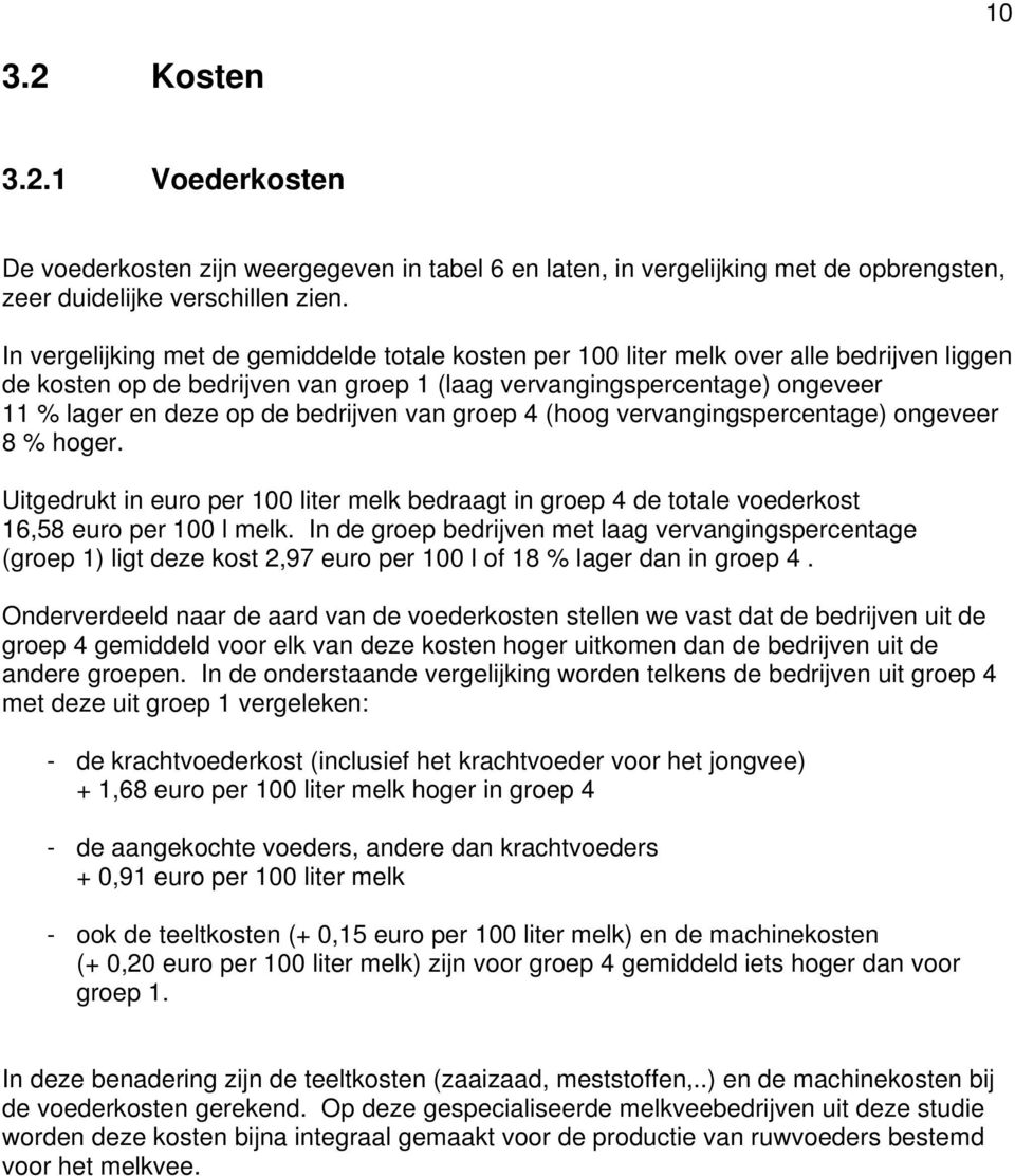 bedrijven van groep 4 (hoog vervangingspercentage) ongeveer 8 % hoger. Uitgedrukt in euro per 100 liter melk bedraagt in groep 4 de totale voederkost 16,58 euro per 100 l melk.