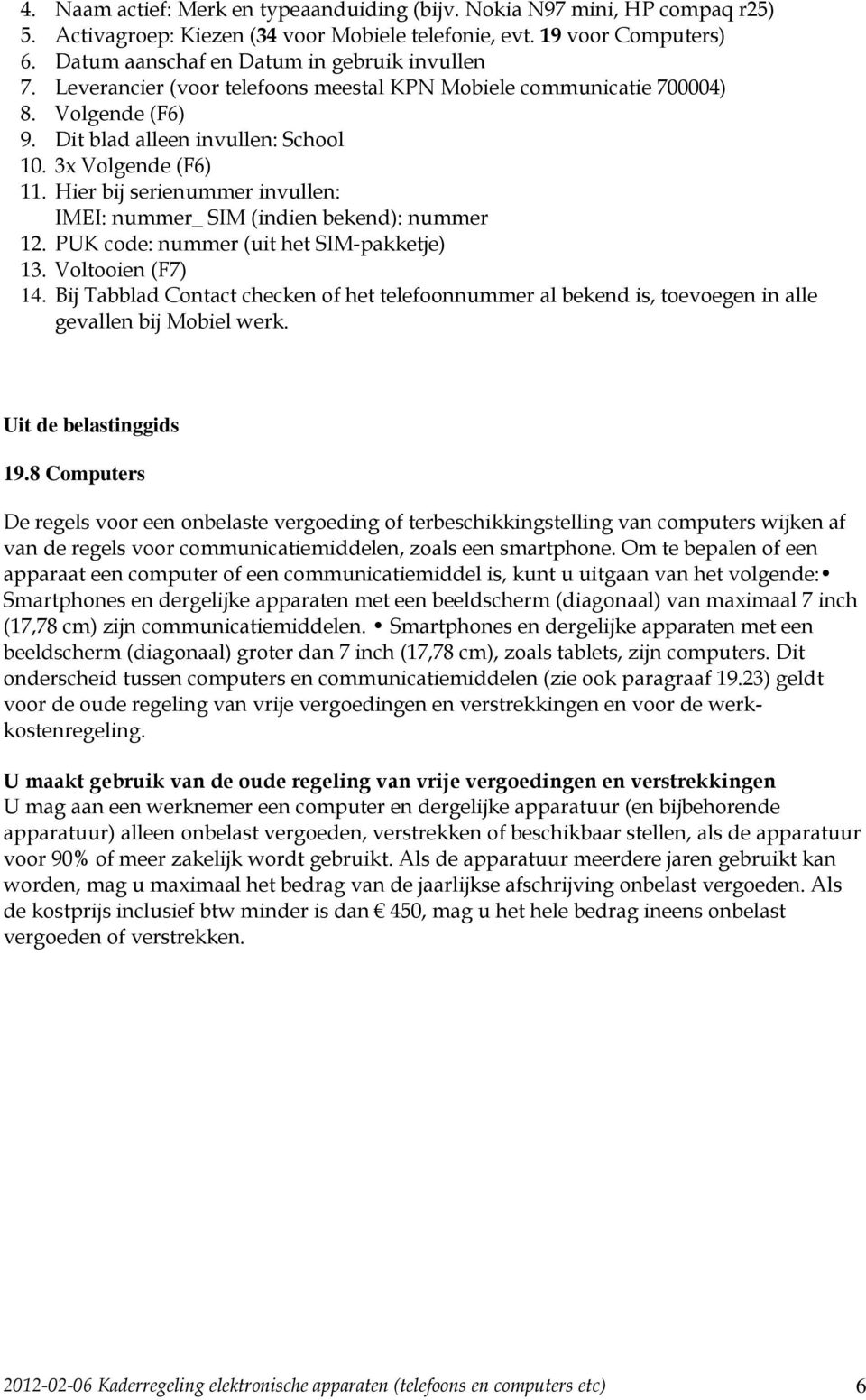 Hier bij serienummer invullen: IMEI: nummer_ SIM (indien bekend): nummer 12. PUK code: nummer (uit het SIM-pakketje) 13. Voltooien (F7) 14.