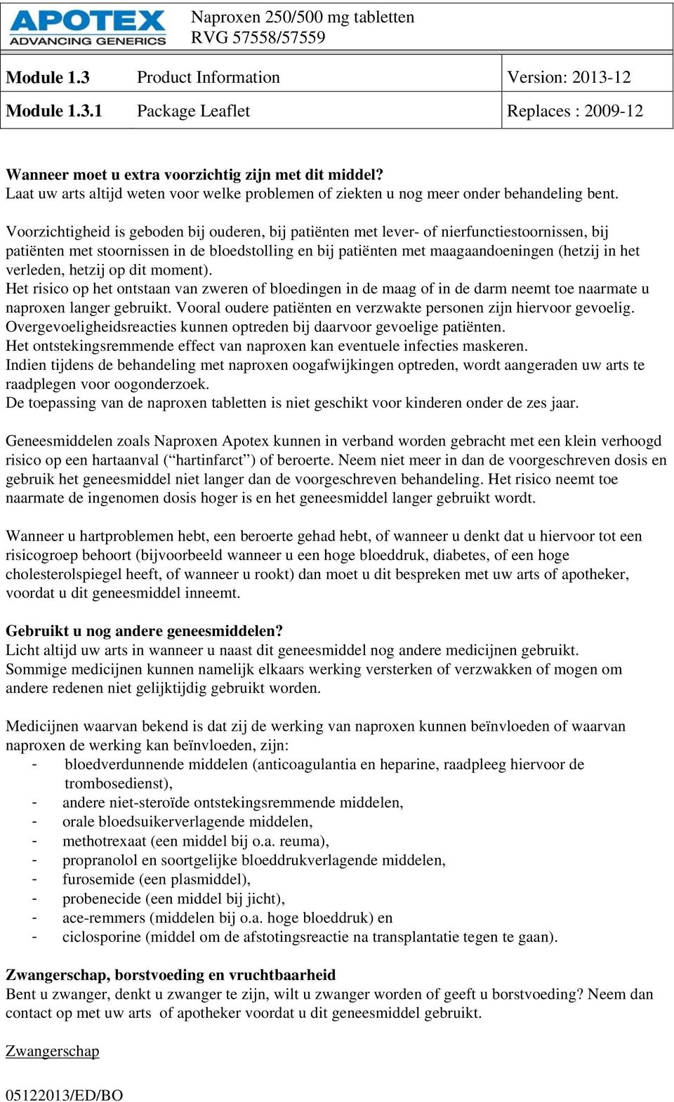 verleden, hetzij op dit moment). Het risico op het ontstaan van zweren of bloedingen in de maag of in de darm neemt toe naarmate u naproxen langer gebruikt.