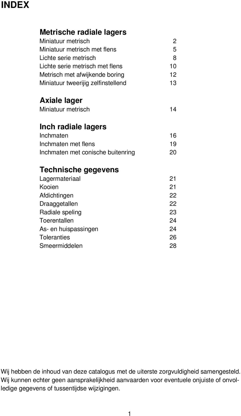 gegevens Lagermateriaal 21 Kooien 21 Afdichtingen 22 Draaggetallen 22 Radiale speling 23 Toerentallen 24 As- en huispassingen 24 Toleranties 26 Smeermiddelen 28 Wij hebben de inhoud