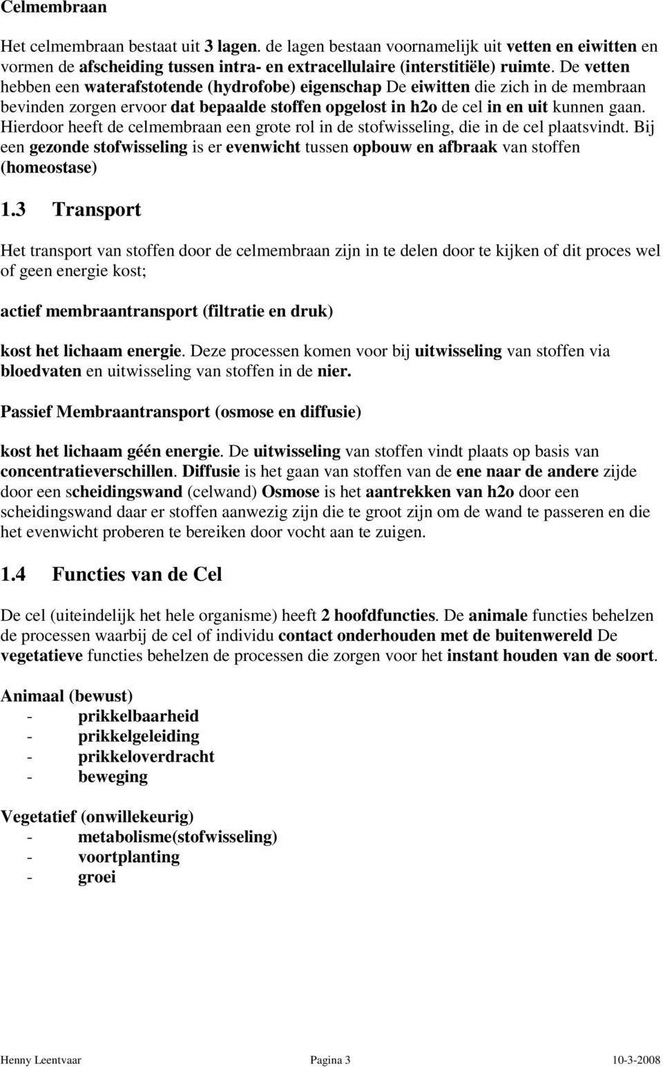 Hierdoor heeft de celmembraan een grote rol in de stofwisseling, die in de cel plaatsvindt. Bij een gezonde stofwisseling is er evenwicht tussen opbouw en afbraak van stoffen (homeostase) 1.