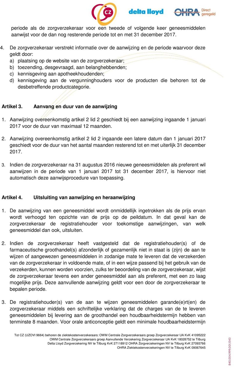 c) kennisgeving aan apotheekhoudenden; d) kennisgeving aan de vergunninghouders voor de producten die behoren tot de desbetreffende productcategorie. Artikel 3. Aanvang en duur van de aanwijzing 1.