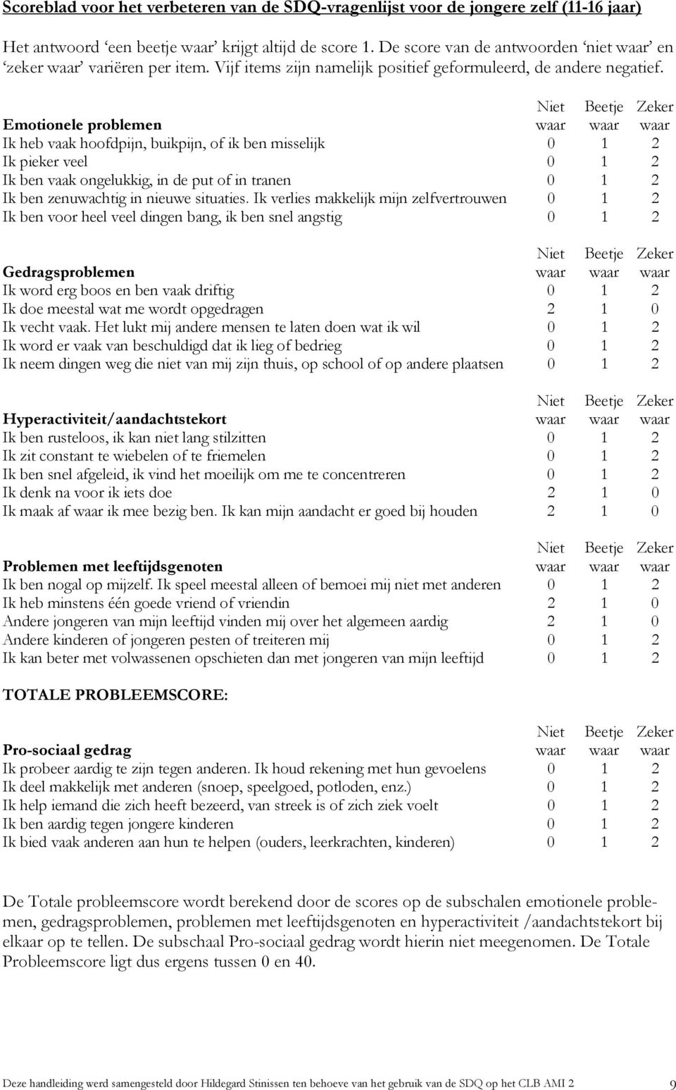 Emotionele problemen Ik heb vaak hoofdpijn, buikpijn, of ik ben misselijk 0 1 2 Ik pieker veel 0 1 2 Ik ben vaak ongelukkig, in de put of in tranen 0 1 2 Ik ben zenuwachtig in nieuwe situaties.