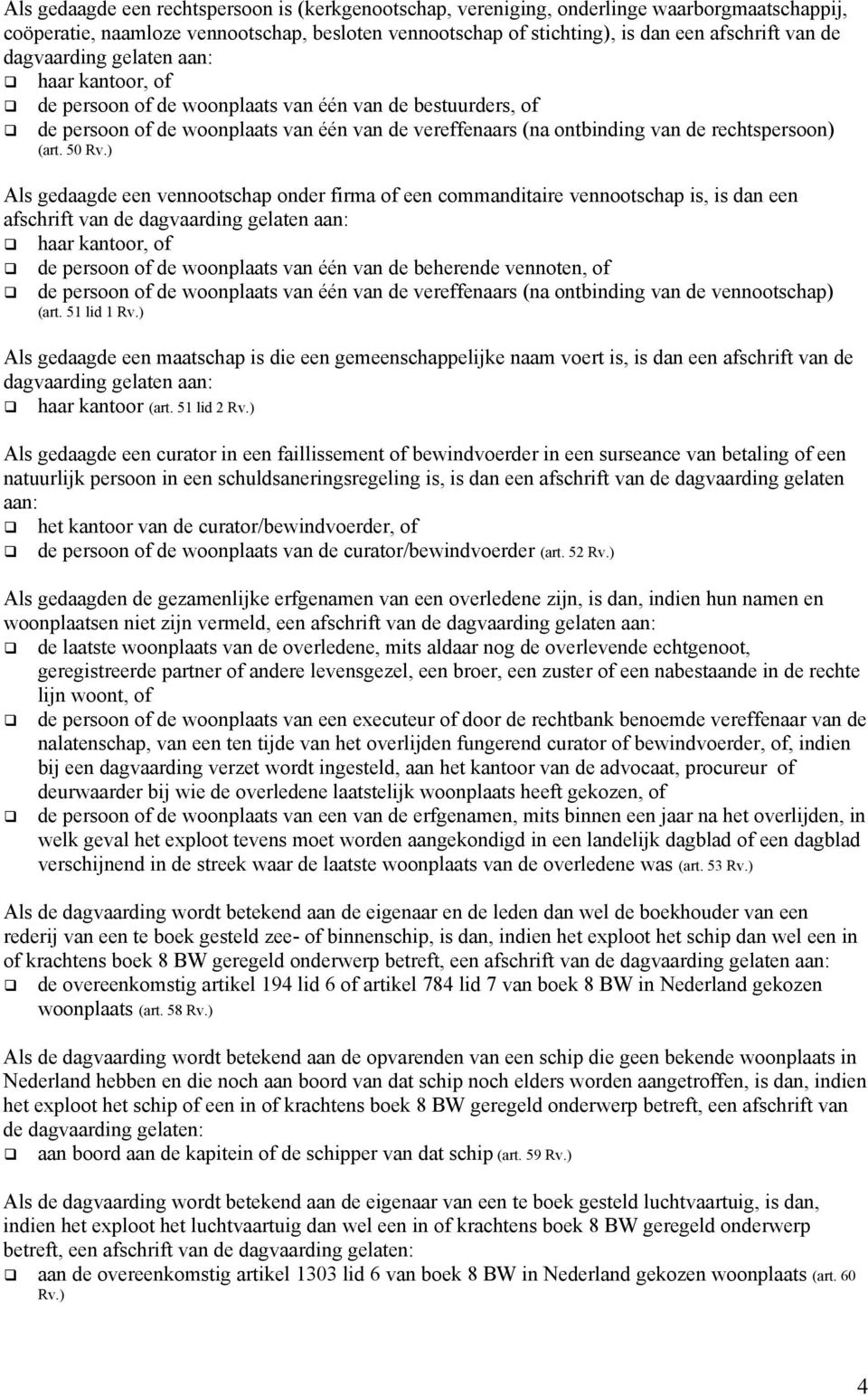 50 Als gedaagde een vennootschap onder firma of een commanditaire vennootschap is, is dan een afschrift van de dagvaarding gelaten aan: haar kantoor, of de persoon of de woonplaats van één van de