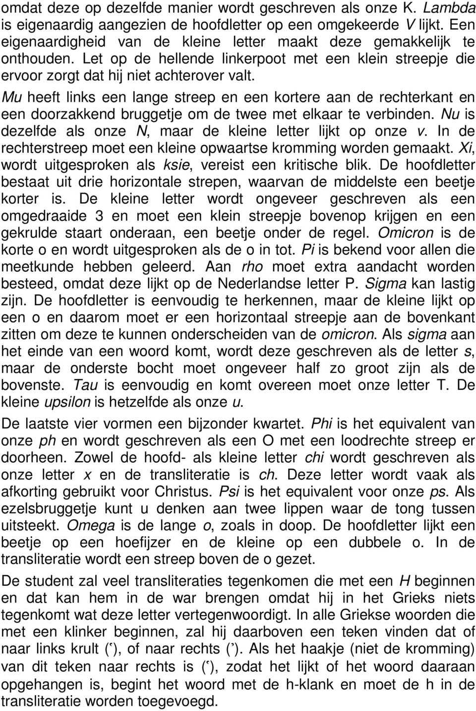 Mu heeft links een lange streep en een kortere aan de rechterkant en een doorzakkend bruggetje om de twee met elkaar te verbinden. Nu is dezelfde als onze N, maar de kleine letter lijkt op onze v.