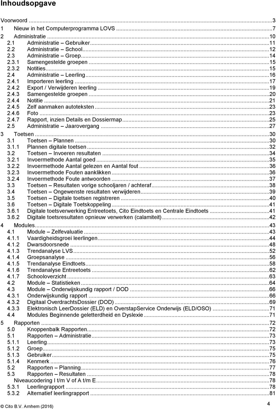 .. 23 2.4.6 Foto... 23 2.4.7 Rapport, inzien Details en Dossiermap... 25 2.5 Administratie Jaarovergang... 27 3 Toetsen... 30 3.1 Toetsen Plannen... 30 3.1.1 Plannen digitale toetsen... 32 3.