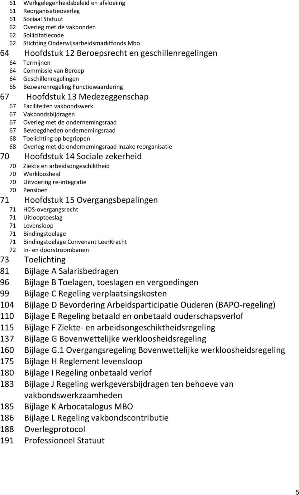 Vakbondsbijdragen 67 Overleg met de ondernemingsraad 67 Bevoegdheden ondernemingsraad 68 Toelichting op begrippen 68 Overleg met de ondernemingsraad inzake reorganisatie 70 Hoofdstuk 14 Sociale