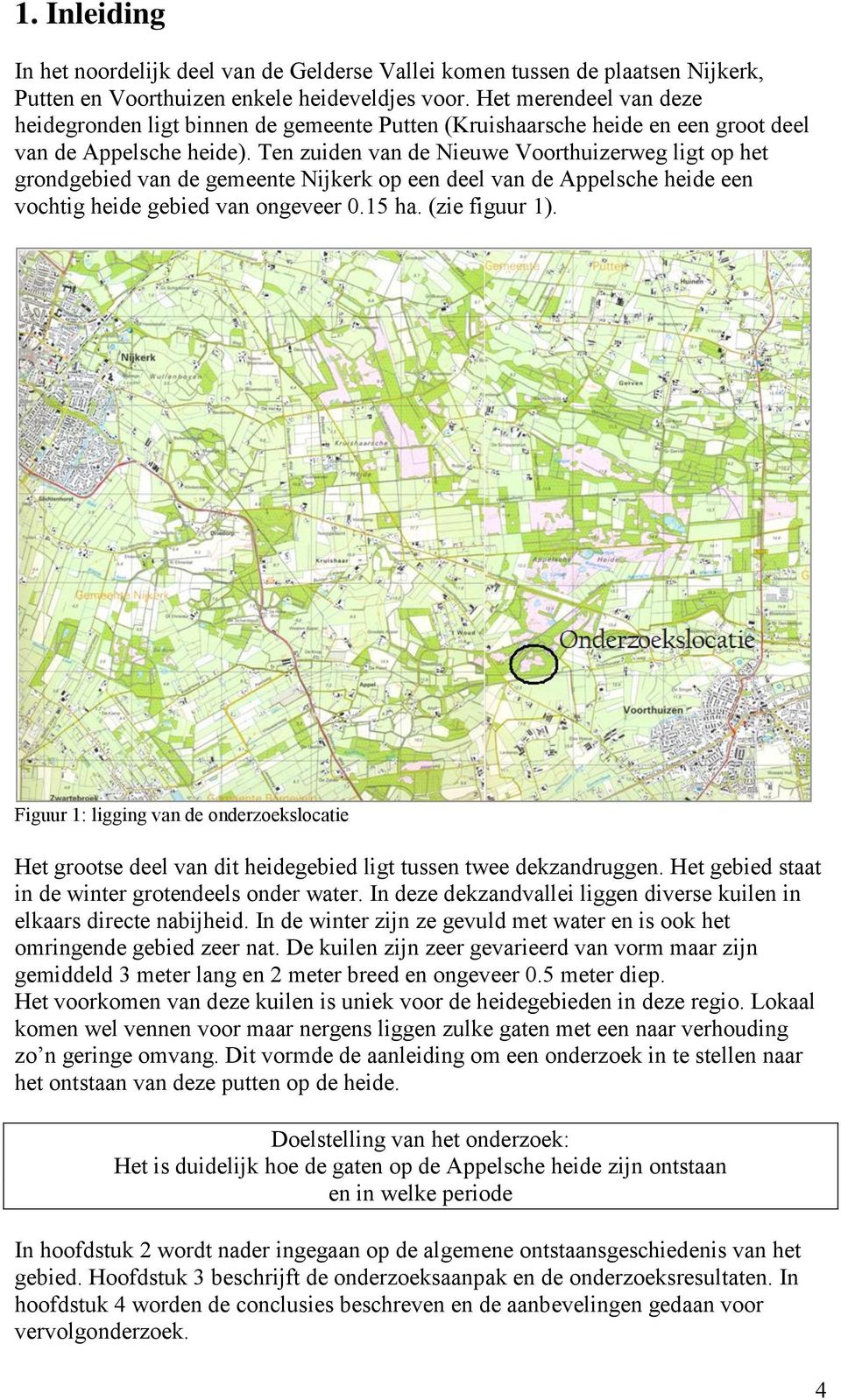 Ten zuiden van de Nieuwe Voorthuizerweg ligt op het grondgebied van de gemeente Nijkerk op een deel van de Appelsche heide een vochtig heide gebied van ongeveer 0.15 ha. (zie figuur 1).