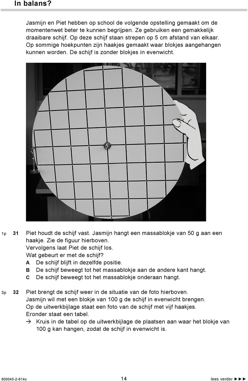 1p 31 Piet houdt de schijf vast. Jasmijn hangt een massablokje van 50 g aan een haakje. Zie de figuur hierboven. Vervolgens laat Piet de schijf los. Wat gebeurt er met de schijf?