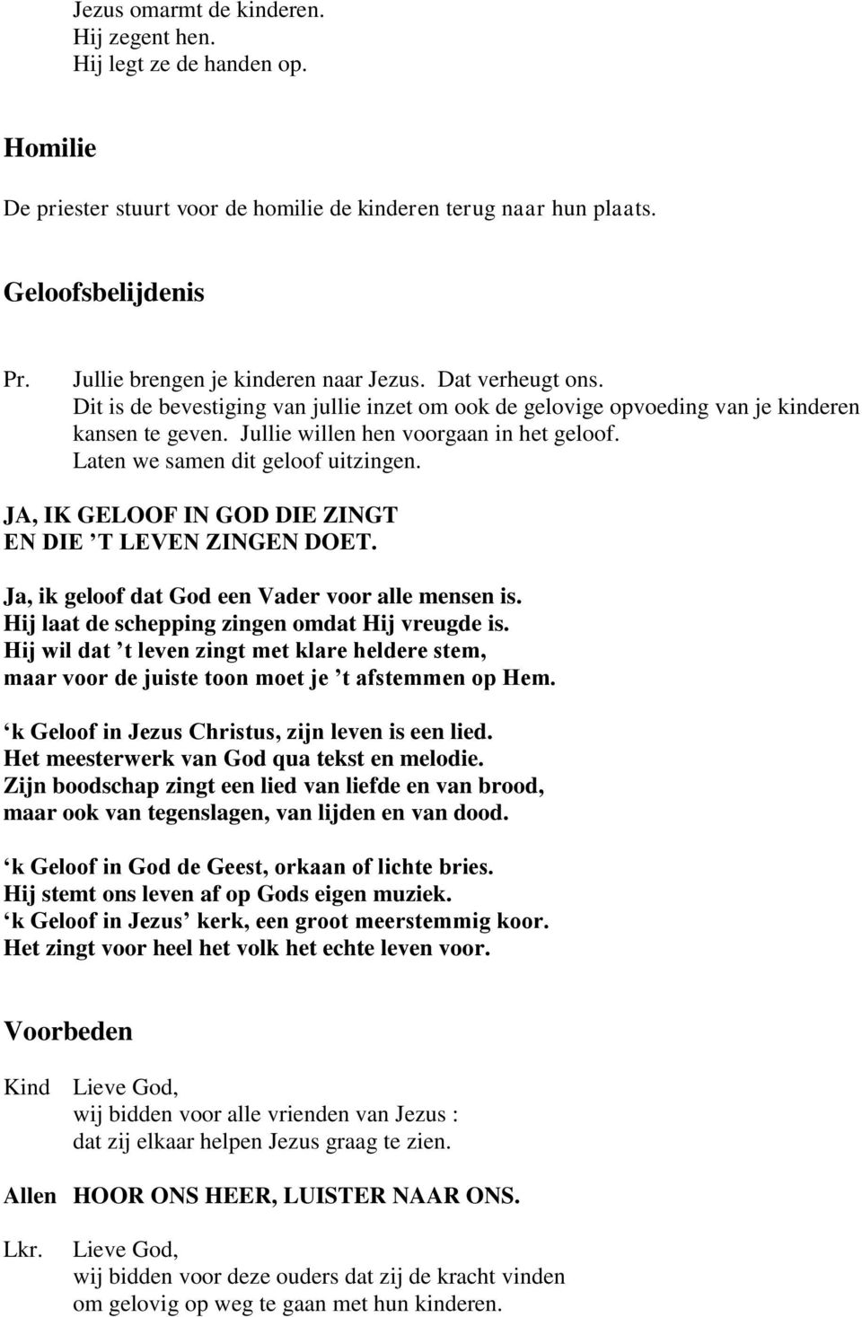 Jullie willen hen voorgaan in het geloof. Laten we samen dit geloof uitzingen. JA, IK GELOOF IN GOD DIE ZINGT EN DIE T LEVEN ZINGEN DOET. Ja, ik geloof dat God een Vader voor alle mensen is.