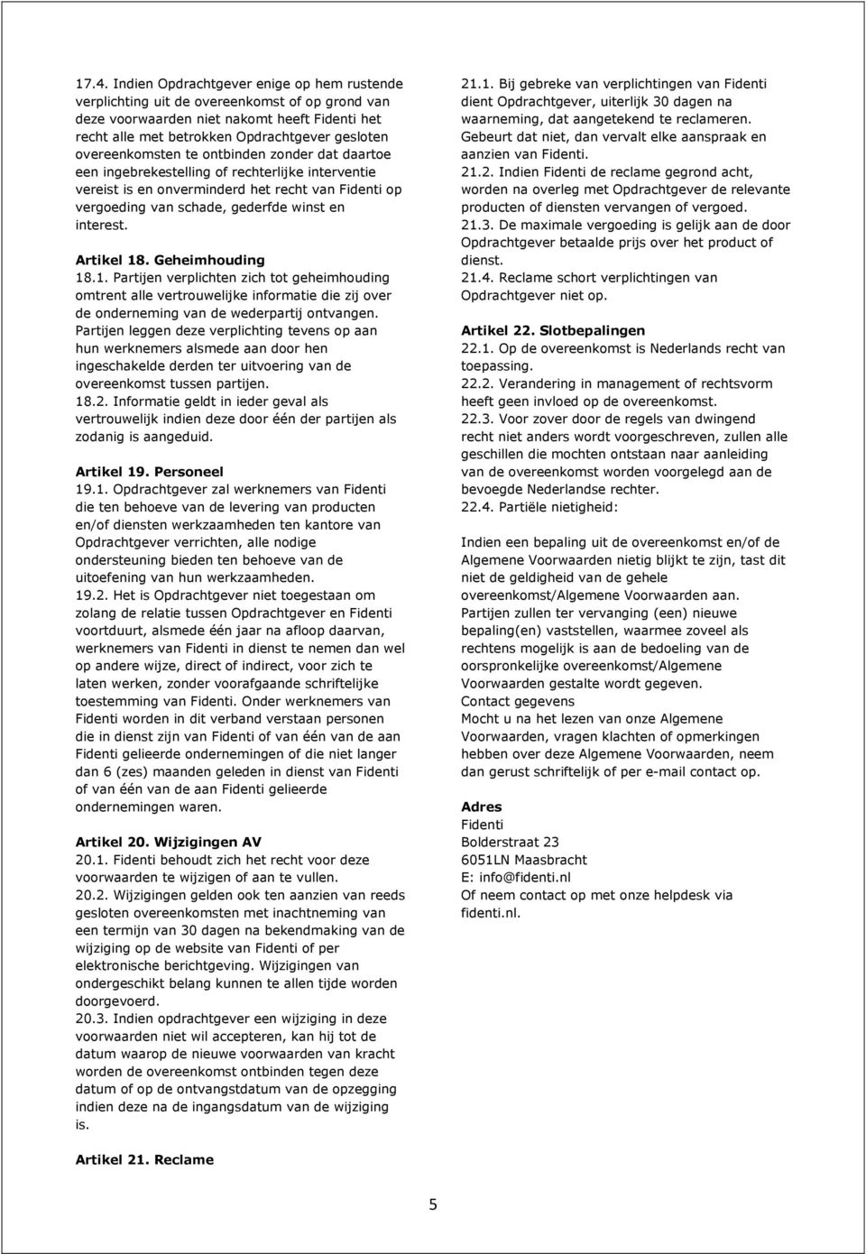 Artikel 18. Geheimhouding 18.1. Partijen verplichten zich tot geheimhouding omtrent alle vertrouwelijke informatie die zij over de onderneming van de wederpartij ontvangen.